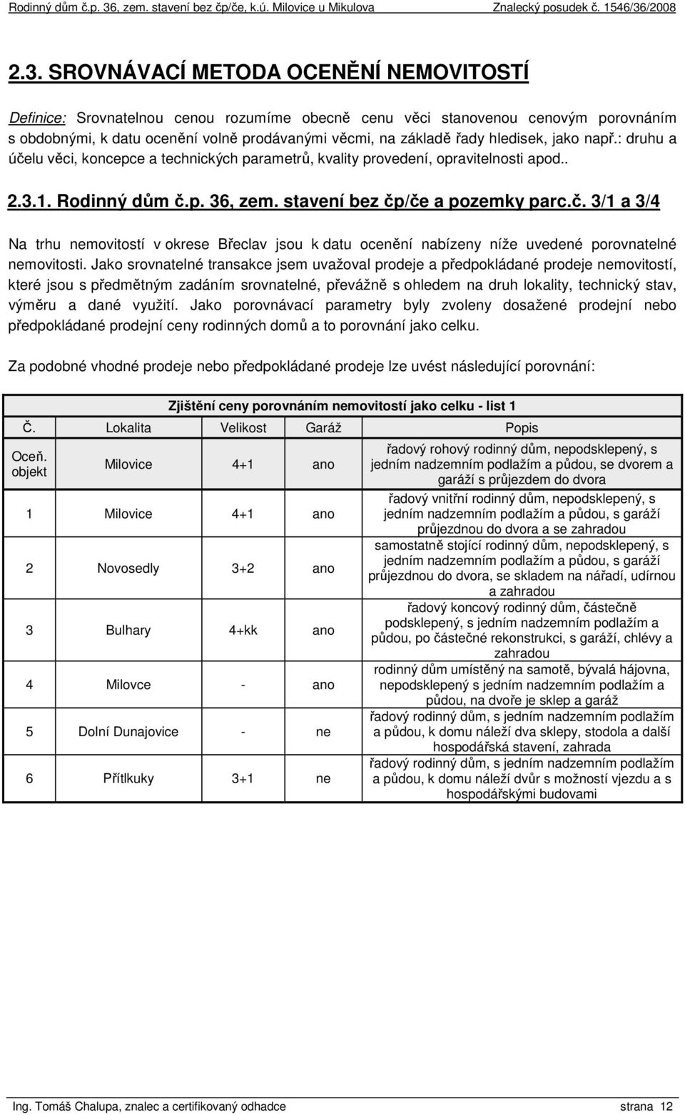 Jako srovnatelné transakce jsem uvažoval prodeje a předpokládané prodeje nemovitostí, které jsou s předmětným zadáním srovnatelné, převážně s ohledem na druh lokality, technický stav, výměru a dané