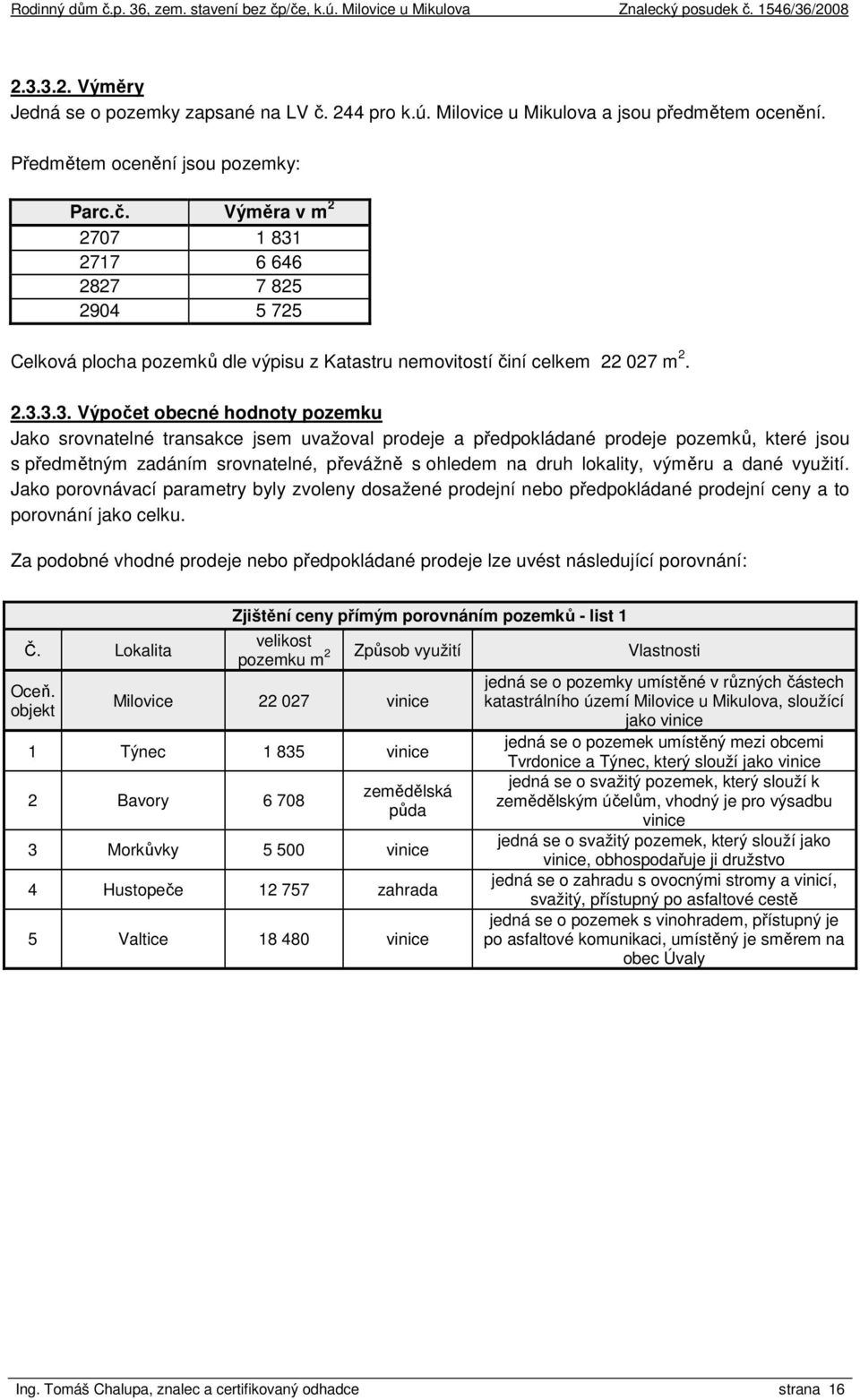 lokality, výměru a dané využití. Jako porovnávací parametry byly zvoleny dosažené prodejní nebo předpokládané prodejní ceny a to porovnání jako celku.