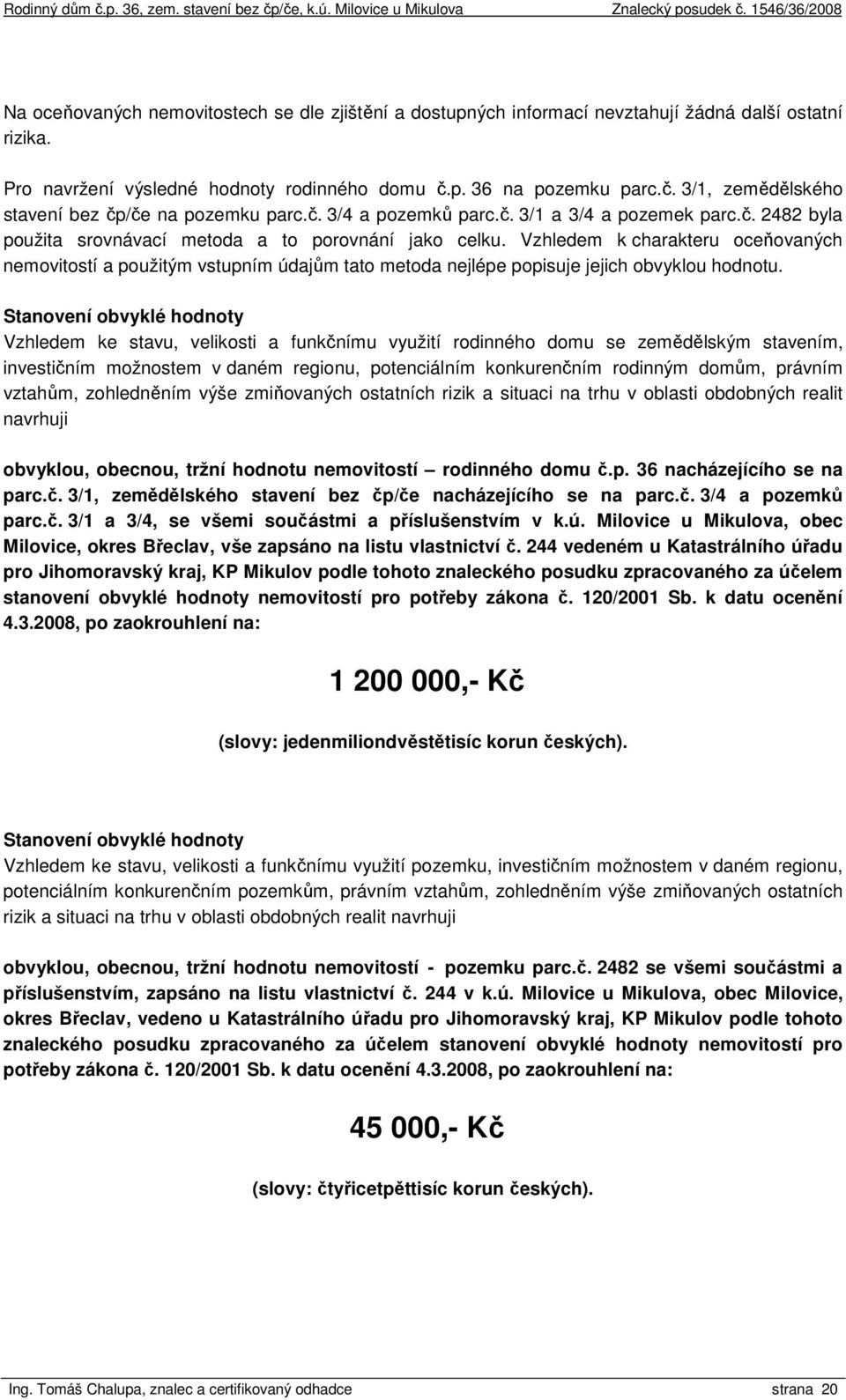 Vzhledem k charakteru oceňovaných nemovitostí a použitým vstupním údajům tato metoda nejlépe popisuje jejich obvyklou hodnotu.