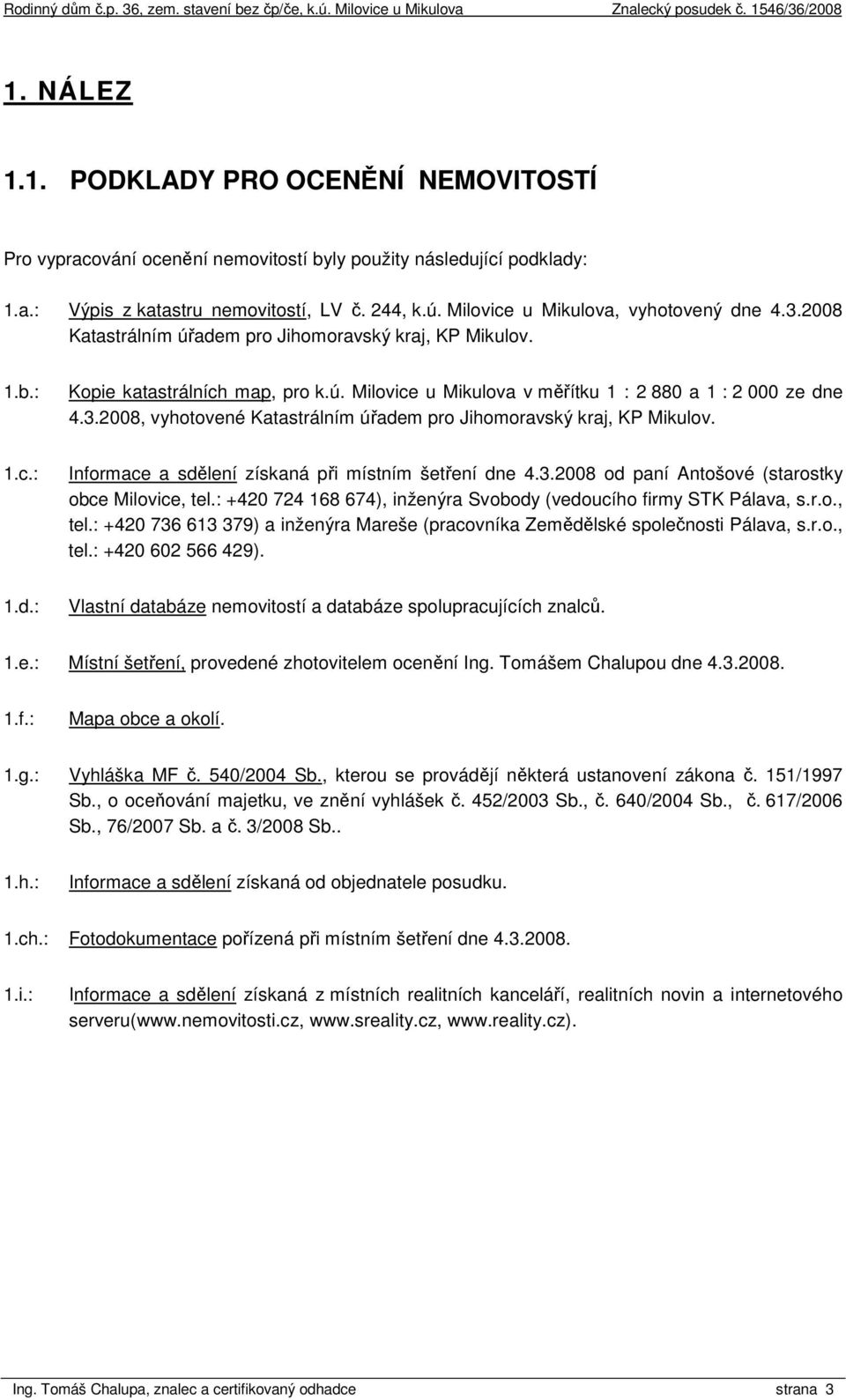 3.2008, vyhotovené Katastrálním úřadem pro Jihomoravský kraj, KP Mikulov. 1.c.: Informace a sdělení získaná při místním šetření dne 4.3.2008 od paní Antošové (starostky obce Milovice, tel.