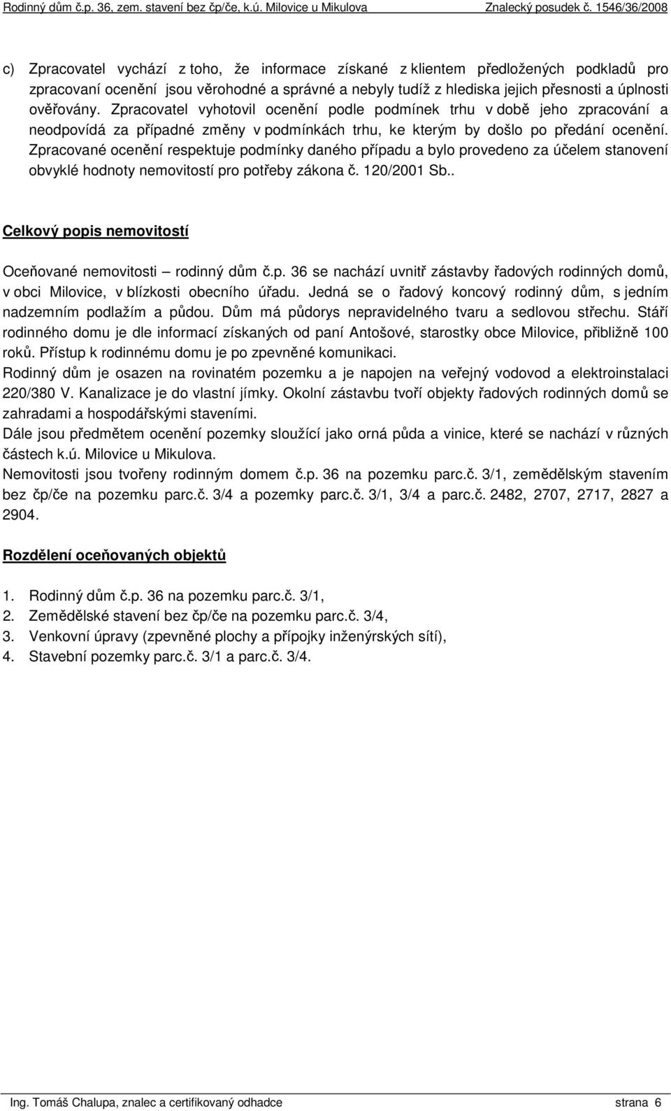 Zpracované ocenění respektuje podmínky daného případu a bylo provedeno za účelem stanovení obvyklé hodnoty nemovitostí pro potřeby zákona č. 120/2001 Sb.
