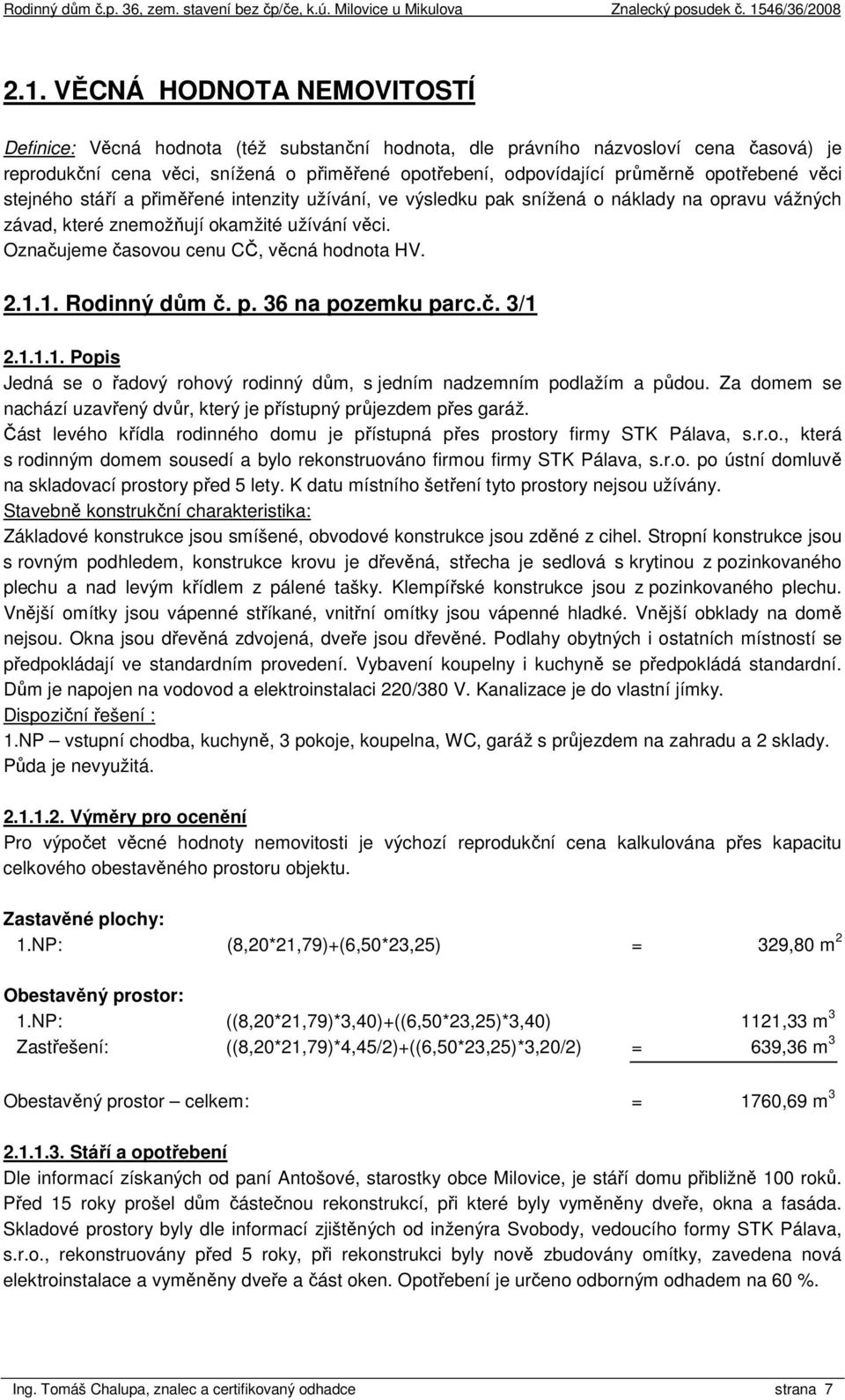 Označujeme časovou cenu CČ, věcná hodnota HV. 2.1.1. Rodinný dům č. p. 36 na pozemku parc.č. 3/1 2.1.1.1. Popis Jedná se o řadový rohový rodinný dům, s jedním nadzemním podlažím a půdou.