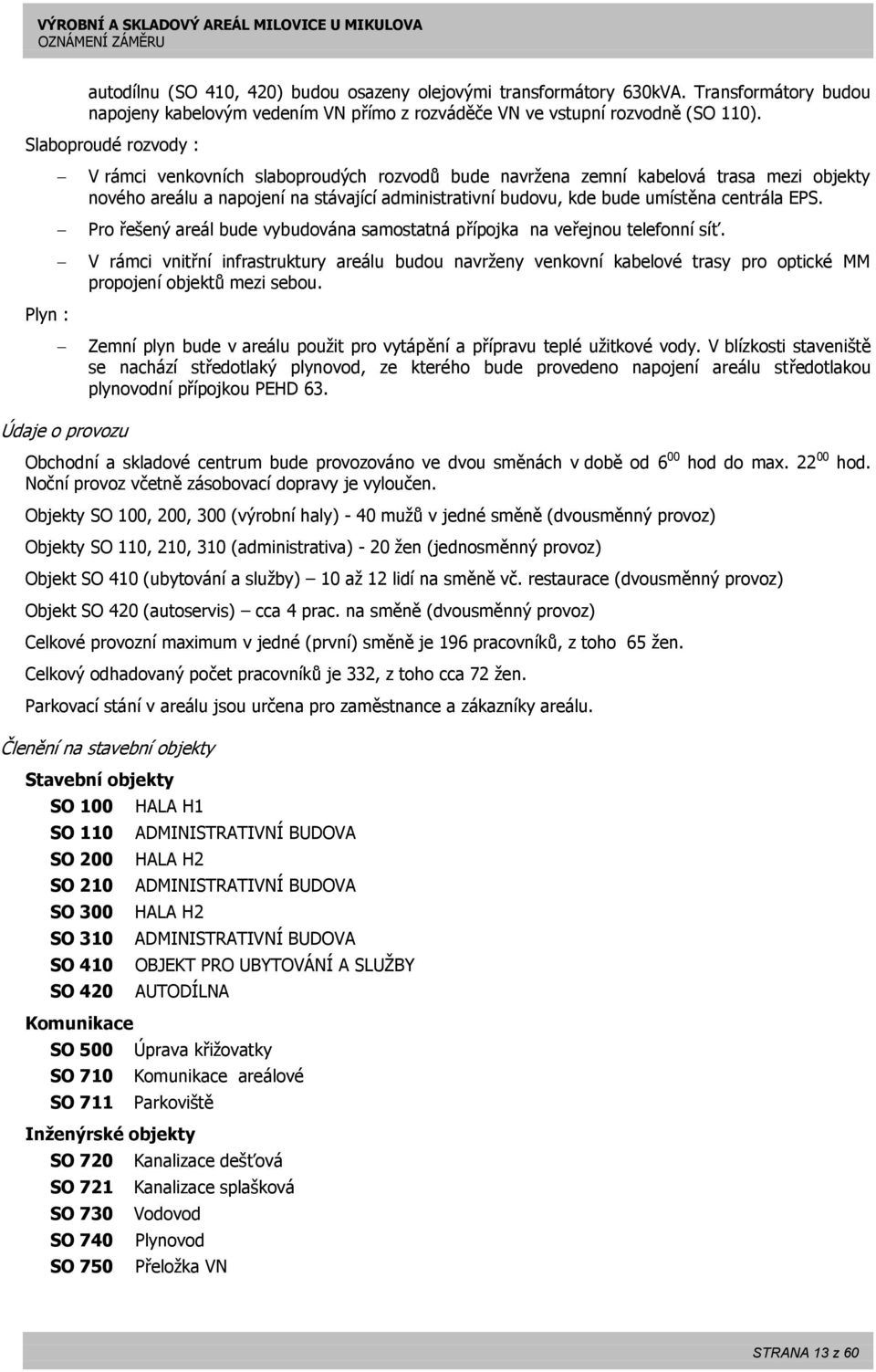 EPS. Pro řešený areál bude vybudována samostatná přípojka na veřejnou telefonní síť.