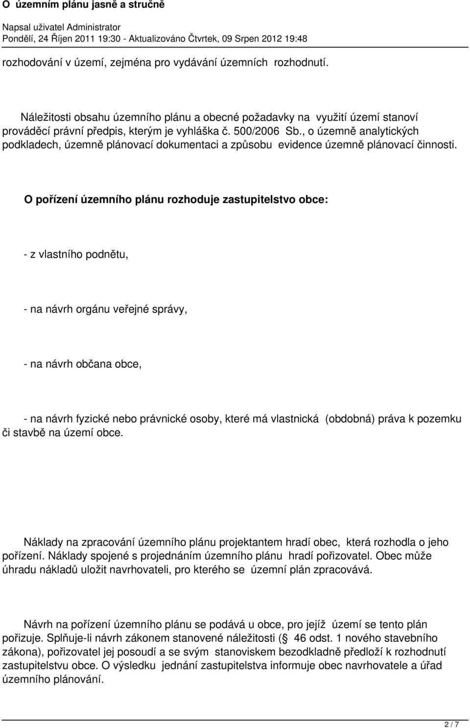 O pořízení územního plánu rozhoduje zastupitelstvo obce: - z vlastního podnětu, - na návrh orgánu veřejné správy, - na návrh občana obce, - na návrh fyzické nebo právnické osoby, které má vlastnická