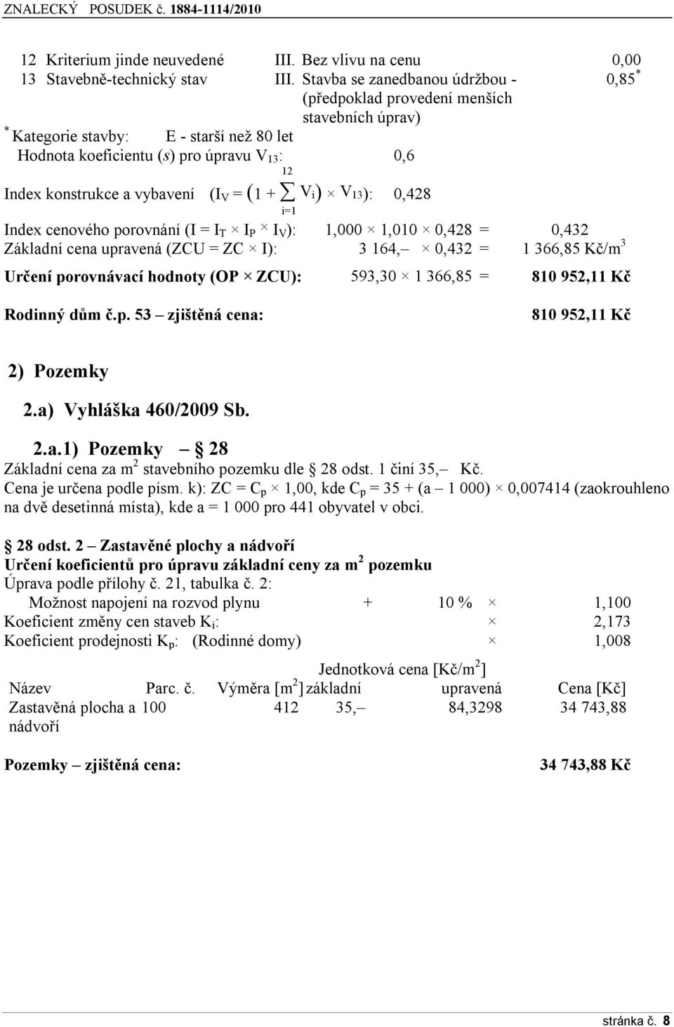 vybavení (I V = (1 + V i) V 13): i=1 0,428 Index cenového porovnání (I = I T I P I V ): 1,000 1,010 0,428 = 0,432 Základní cena upravená (ZCU = ZC I): 3 164, 0,432 = 1 366,85 Kč/m 3 Určení