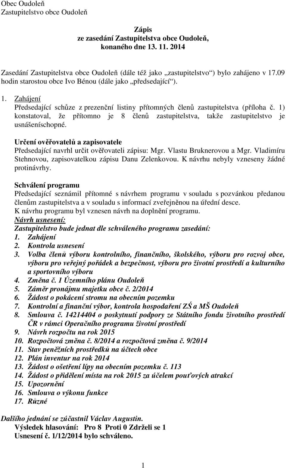 1) konstatoval, že přítomno je 8 členů zastupitelstva, takže zastupitelstvo je usnášeníschopné. Určení ověřovatelů a zapisovatele Předsedající navrhl určit ověřovateli zápisu: Mgr.