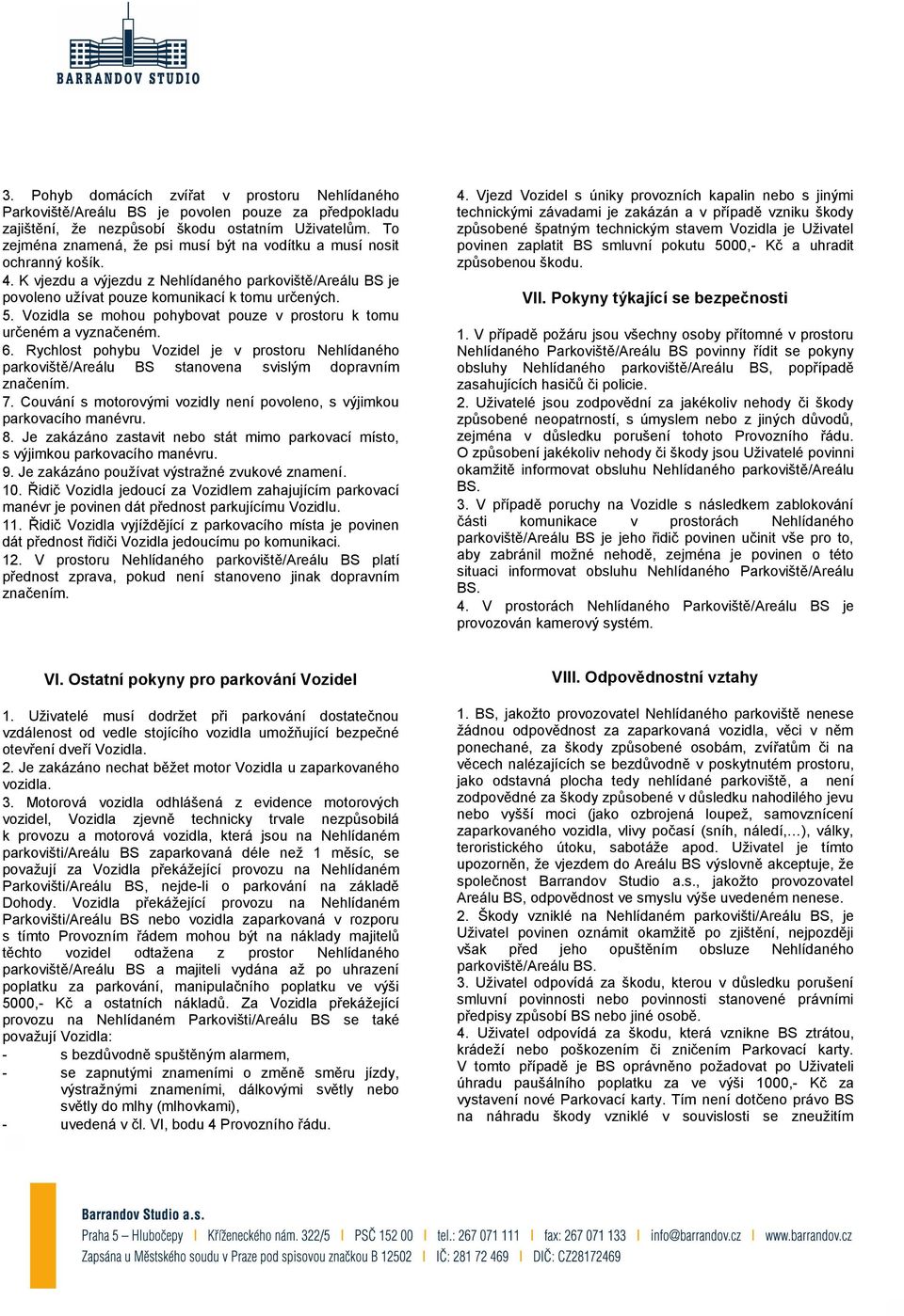 Vozidla se mohou pohybovat pouze v prostoru k tomu určeném a vyznačeném. 6. Rychlost pohybu Vozidel je v prostoru Nehlídaného parkoviště/areálu BS stanovena svislým dopravním značením. 7.