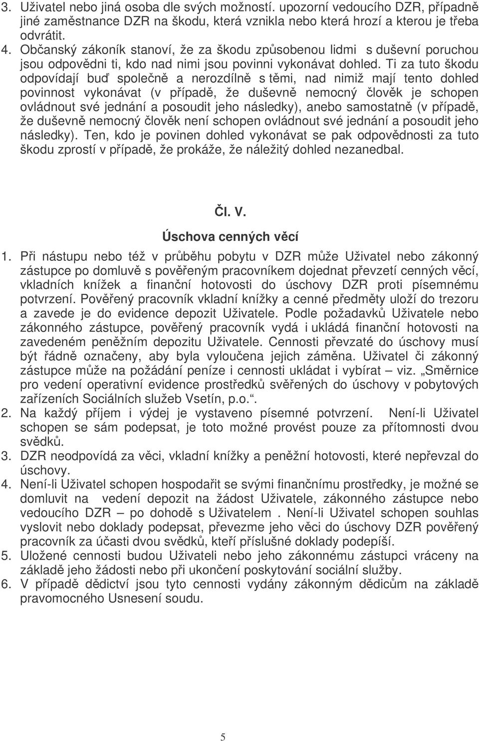 Ti za tuto škodu odpovídají bu spolen a nerozdíln s tmi, nad nimiž mají tento dohled povinnost vykonávat (v pípad, že duševn nemocný lovk je schopen ovládnout své jednání a posoudit jeho následky),