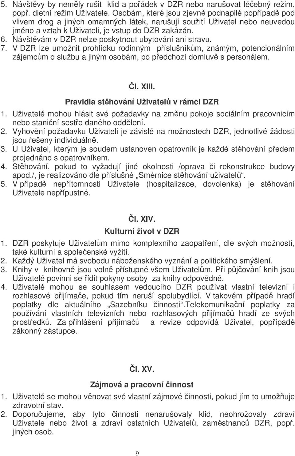 Návštvám v DZR nelze poskytnout ubytování ani stravu. 7. V DZR lze umožnit prohlídku rodinným píslušníkm, známým, potencionálním zájemcm o službu a jiným osobám, po pedchozí domluv s personálem. l. XIII.