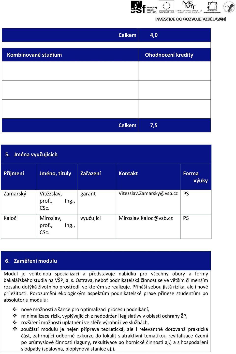 Zaměření modulu Modul je volitelnou specializací a představuje nabídku pro všechny obory a formy bakalářského studia na VŠP, a. s., neboť podnikatelská činnost se ve větším či menším rozsahu dotýká životního prostředí, ve kterém se realizuje.