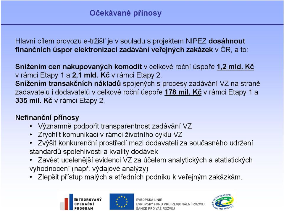 Snížením transakčních nákladů spojených s procesy zadávání VZ na straně zadavatelů i dodavatelů v celkové roční úspoře 178 mil. Kč v rámci Etapy 1 a 335 mil. Kč v rámci Etapy 2.