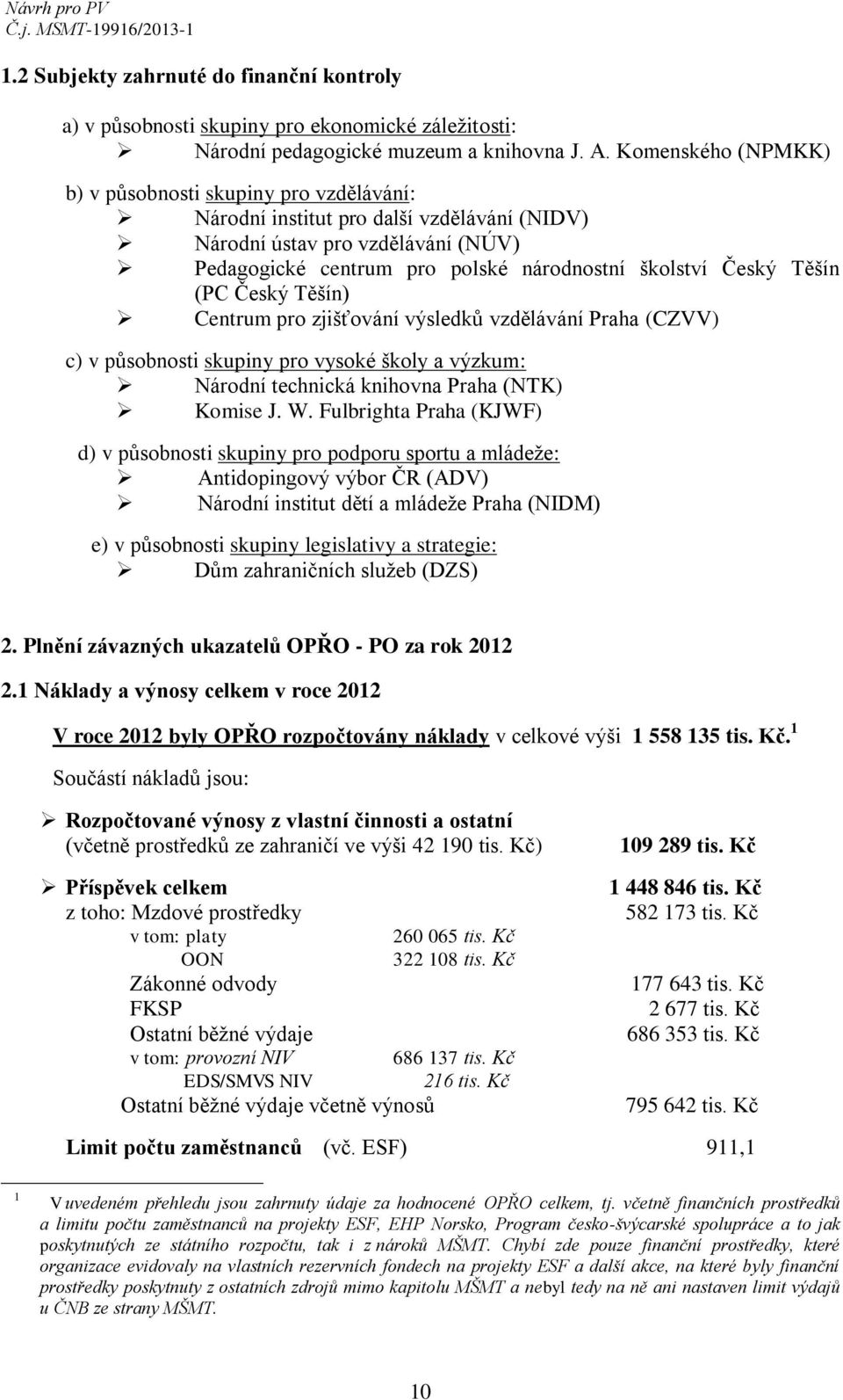 Těšín (PC Český Těšín) Centrum pro zjišťování výsledků vzdělávání Praha (CZVV) c) v působnosti skupiny pro vysoké školy a výzkum: Národní technická knihovna Praha (NTK) Komise J. W.