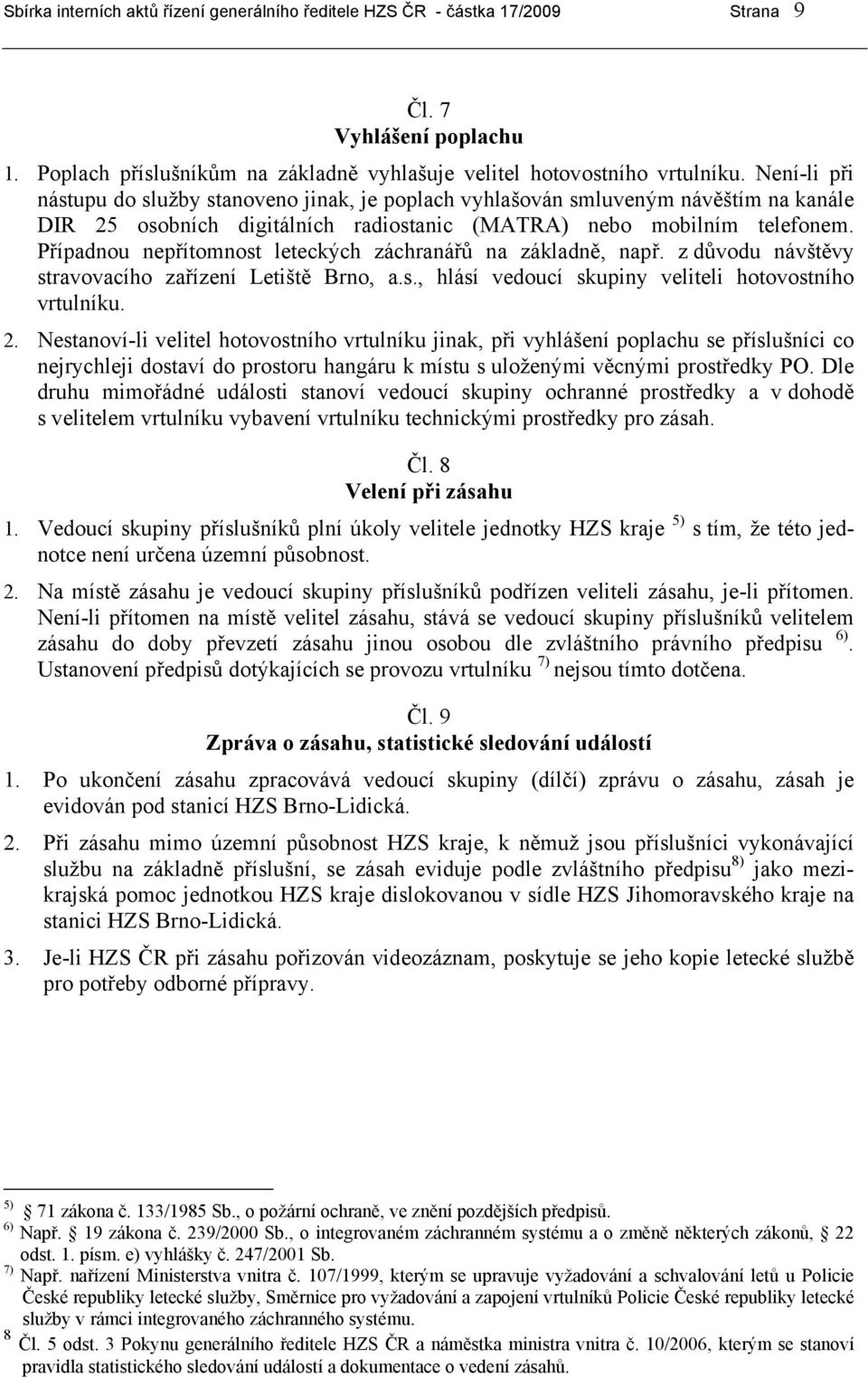 Případnou nepřítomnost leteckých záchranářů na základně, např. z důvodu návštěvy stravovacího zařízení Letiště Brno, a.s., hlásí vedoucí skupiny veliteli hotovostního vrtulníku. 2.