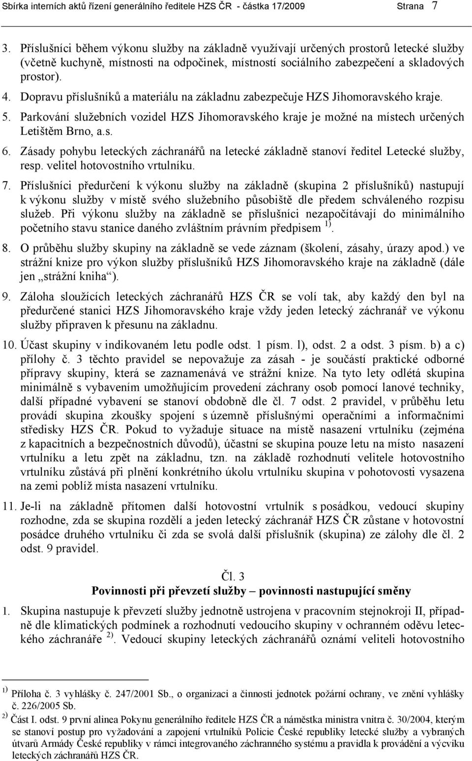 Dopravu příslušníků a materiálu na základnu zabezpečuje HZS Jihomoravského kraje. 5. Parkování služebních vozidel HZS Jihomoravského kraje je možné na místech určených Letištěm Brno, a.s. 6.