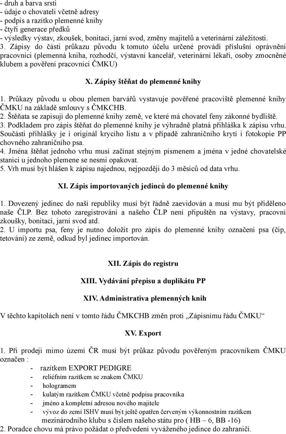 Zápisy do části průkazu původu k tomuto účelu určené provádí příslušní oprávnění pracovníci (plemenná kniha, rozhodčí, výstavní kancelář, veterinární lékaři, osoby zmocněné klubem a pověření