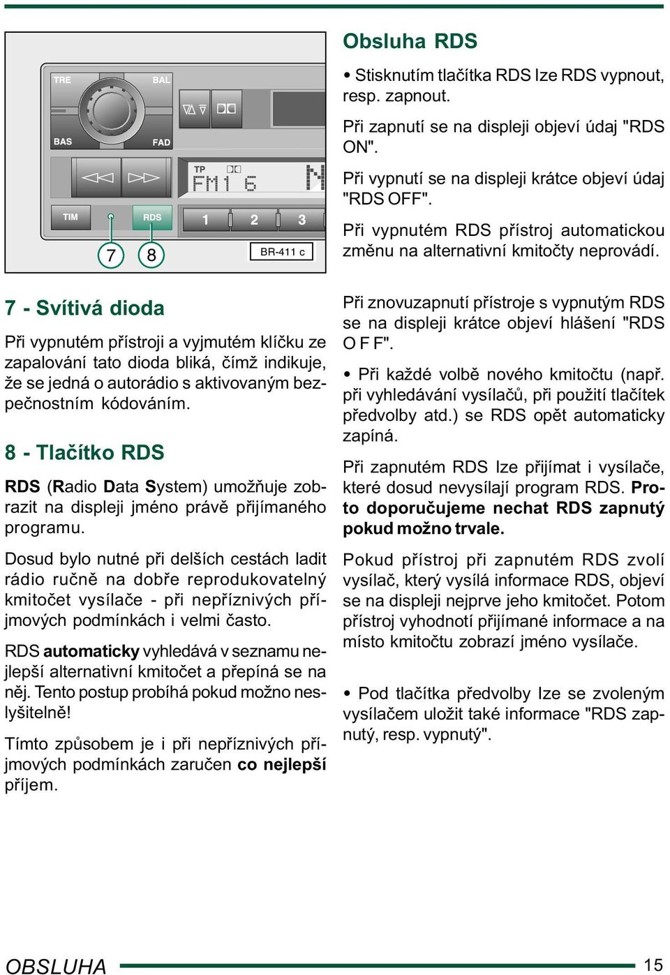 7 - Svítivá dioda P i vypnutém p ístroji a vyjmutém klí ku ze zapalování tato dioda bliká, ímž indikuje, že se jedná o autorádio s aktivovaným bezpe nostním kódováním.