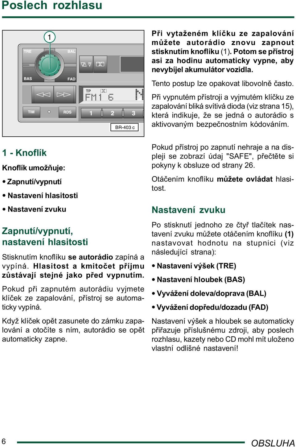 P i vypnutém p ístroji a vyjmutém klí ku ze zapalování bliká svítivá dioda (viz strana 15), která indikuje, že se jedná o autorádio s aktivovaným bezpe nostním kódováním.