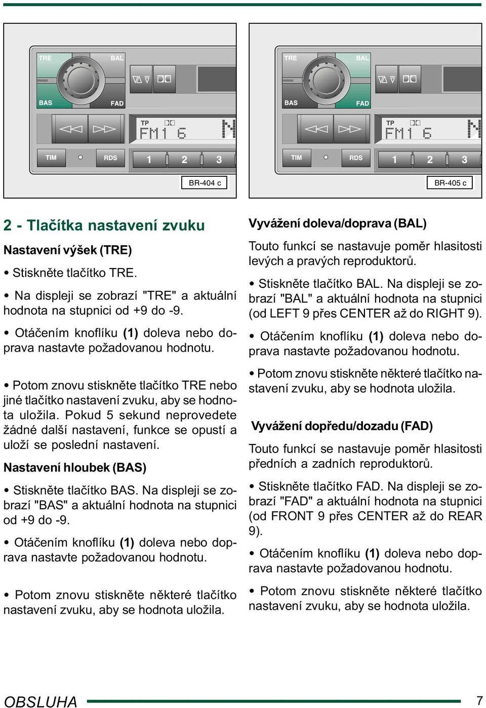 Pokud 5 sekund neprovedete žádné další nastavení, funkce se opustí a uloží se poslední nastavení. Nastavení hloubek (BAS) Stiskn te tla ítko BAS.