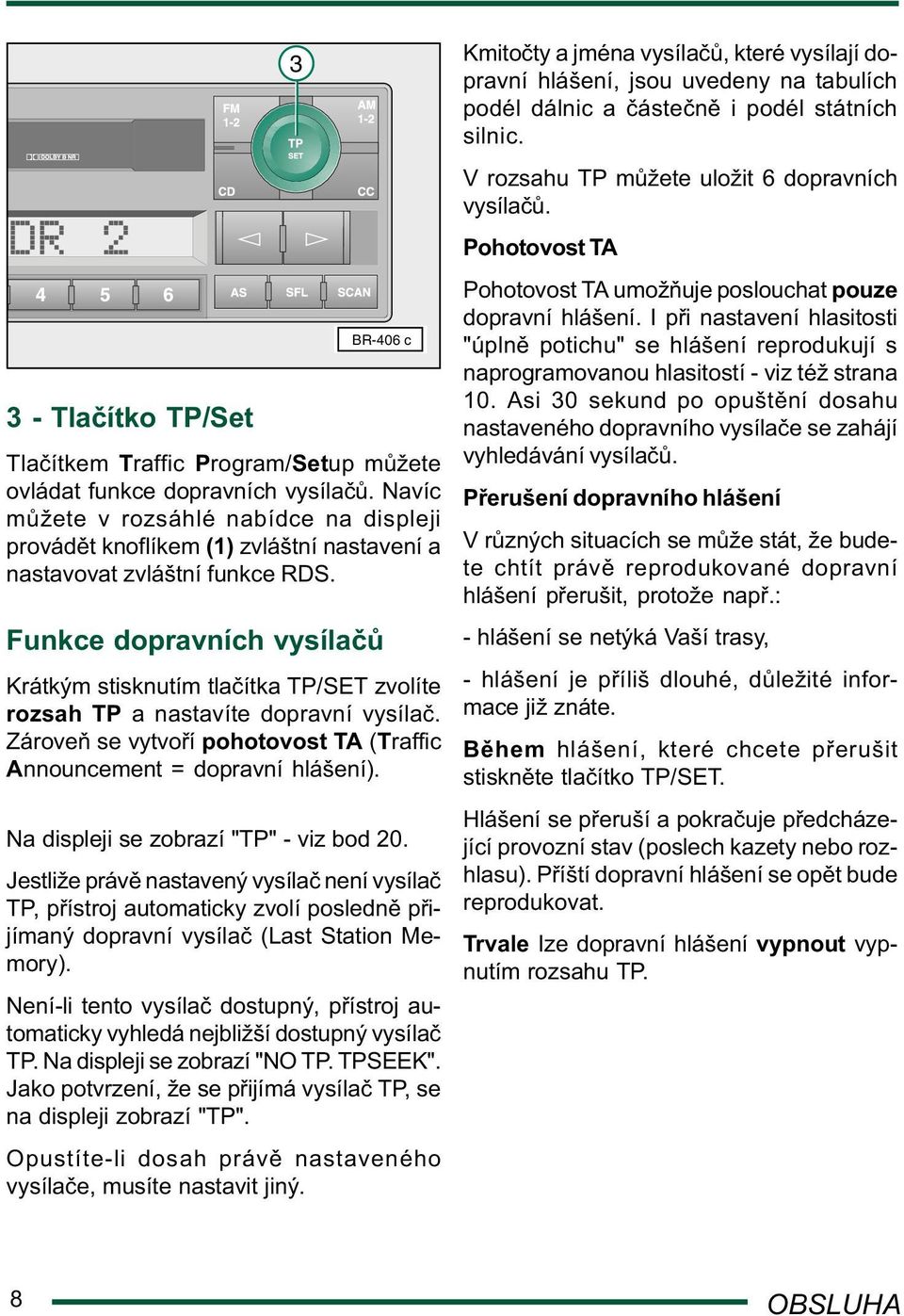 Funkce dopravních vysíla Krátkým stisknutím tla ítka TP/SET zvolíte rozsah TP a nastavíte dopravní vysíla. Zárove se vytvo í pohotovost TA (Traffic Announcement = dopravní hlášení).