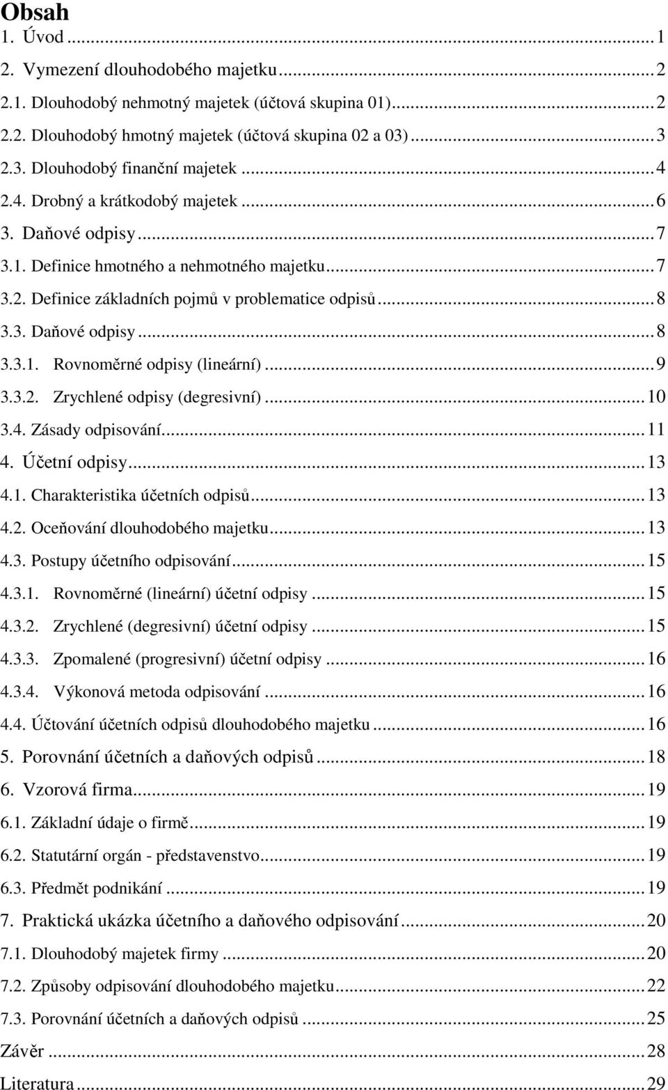 ..9 3.3.2. Zrychlené odpisy (degresivní)...10 3.4. Zásady odpisování...11 4. Účetní odpisy...13 4.1. Charakteristika účetních odpisů...13 4.2. Oceňování dlouhodobého majetku...13 4.3. Postupy účetního odpisování.