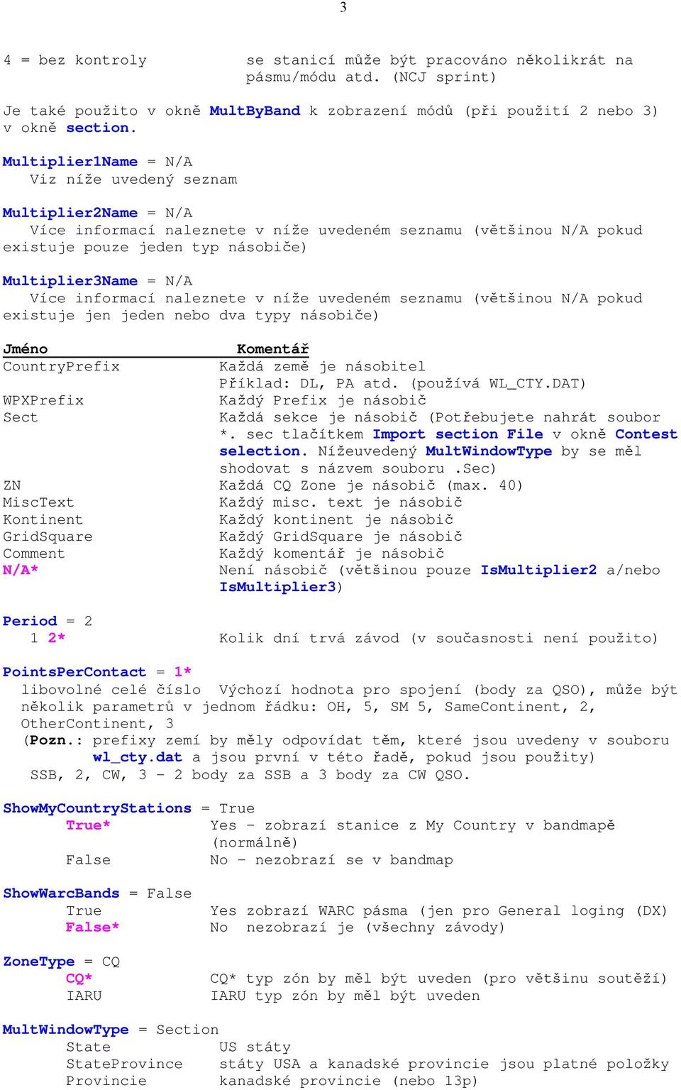 informací naleznete v ní e uvedeném seznamu (v inou N/A pokud existuje jen jeden nebo dva typy násobi e) Jméno Komentá CountryPrefix Ka dá zem je násobitel P íklad: DL, PA atd. (pou ívá WL_CTY.
