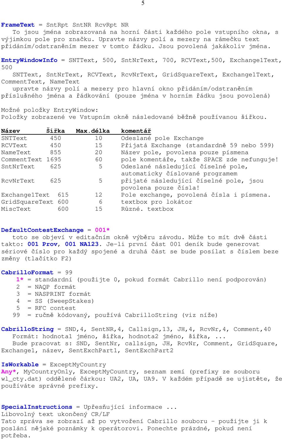 EntryWindowInfo = SNTText, 500, SntNrText, 700, RCVText,500, Exchange1Text, 500 SNTText, SntNrText, RCVText, RcvNrText, GridSquareText, Exchange1Text, CommentText, NameText upravte názvy polí a