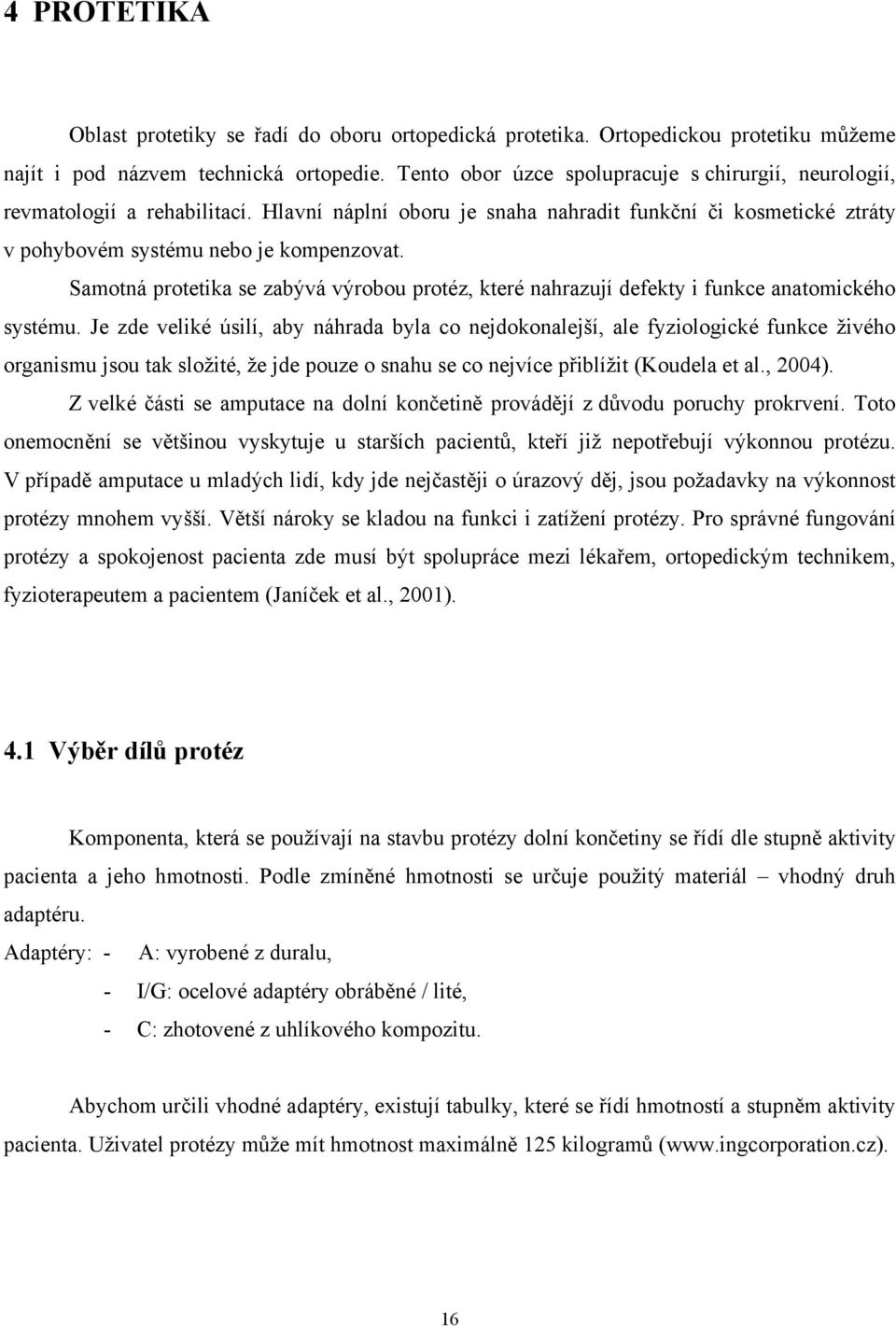 Samotná protetika se zabývá výrobou protéz, které nahrazují defekty i funkce anatomického systému.