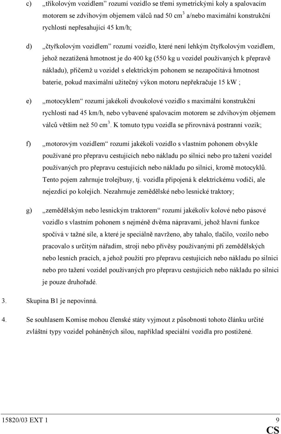 pohonem se nezapočítává hmotnost baterie, pokud maximální užitečný výkon motoru nepřekračuje 15 kw ; e) motocyklem rozumí jakékoli dvoukolové vozidlo s maximální konstrukční rychlostí nad 45 km/h,