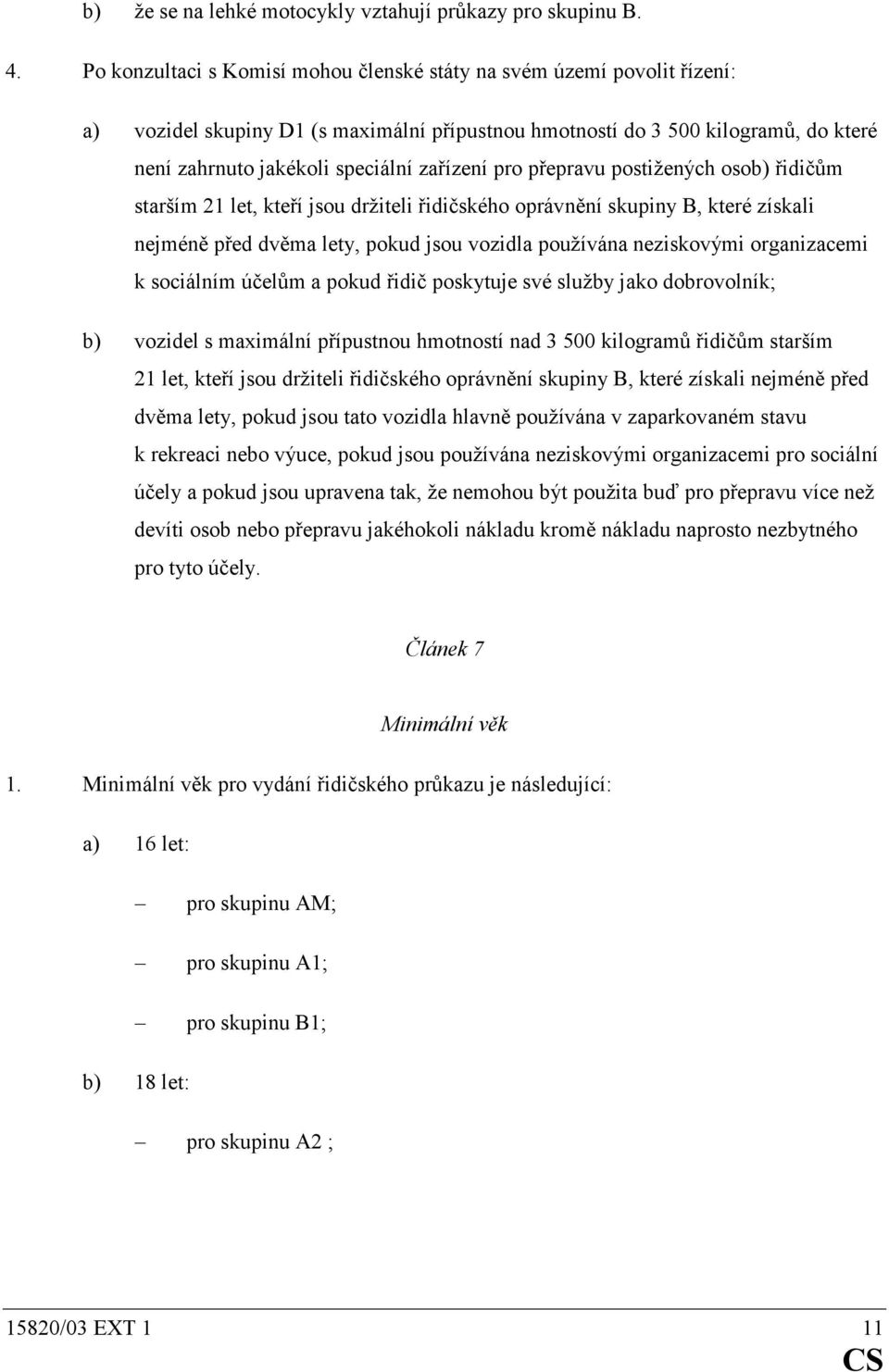 pro přepravu postižených osob) řidičům starším 21 let, kteří jsou držiteli řidičského oprávnění skupiny B, které získali nejméně před dvěma lety, pokud jsou vozidla používána neziskovými organizacemi