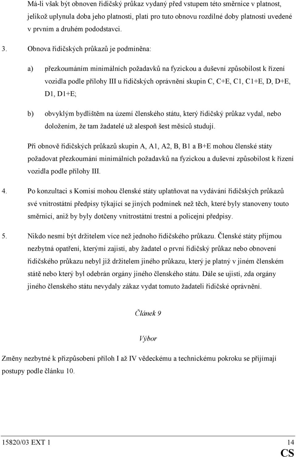 Obnova řidičských průkazů je podmíněna: a) přezkoumáním minimálních požadavků na fyzickou a duševní způsobilost k řízení vozidla podle přílohy III u řidičských oprávnění skupin C, C+E, C1, C1+E, D,