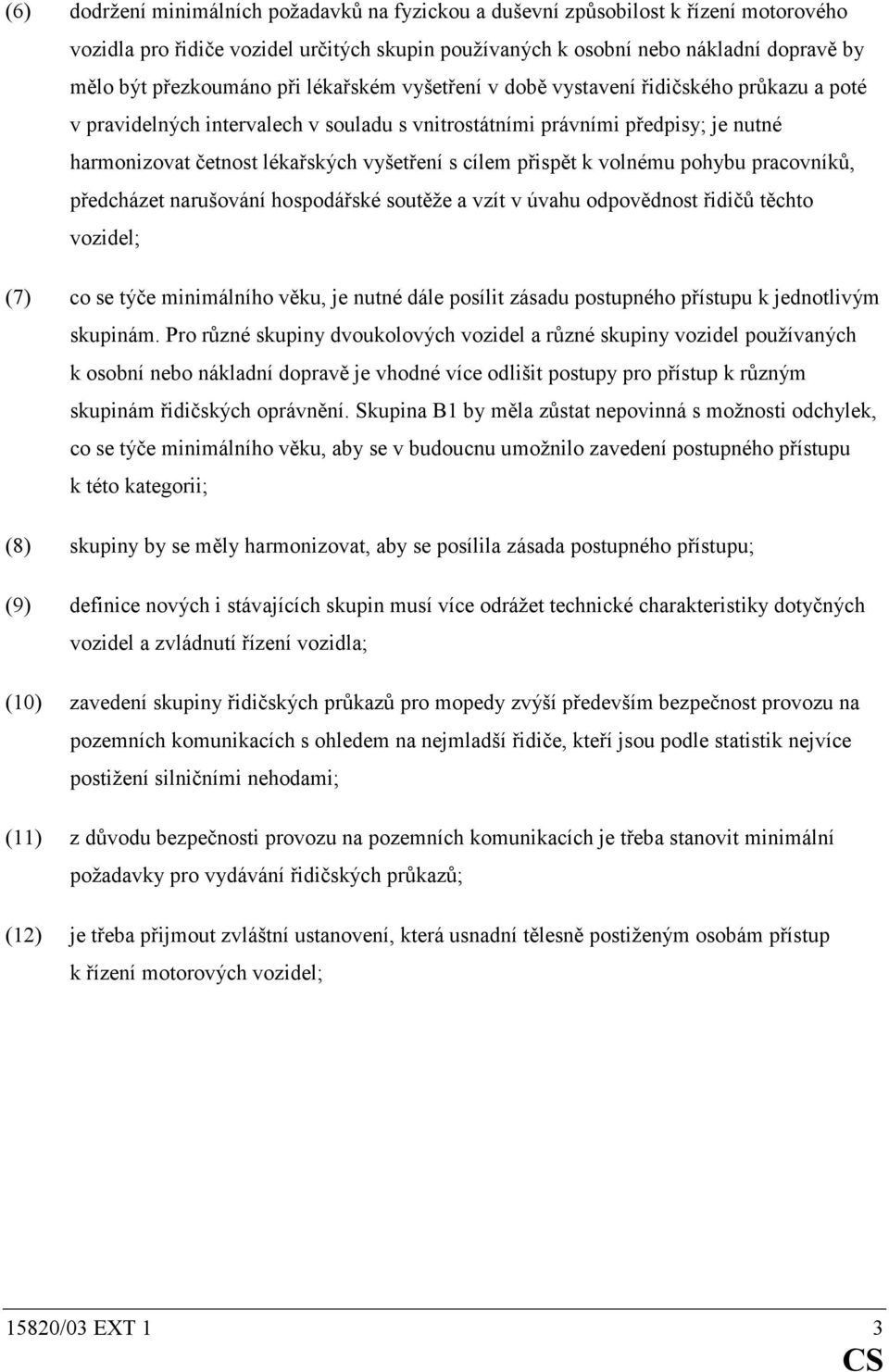 přispět k volnému pohybu pracovníků, předcházet narušování hospodářské soutěže a vzít v úvahu odpovědnost řidičů těchto vozidel; (7) co se týče minimálního věku, je nutné dále posílit zásadu