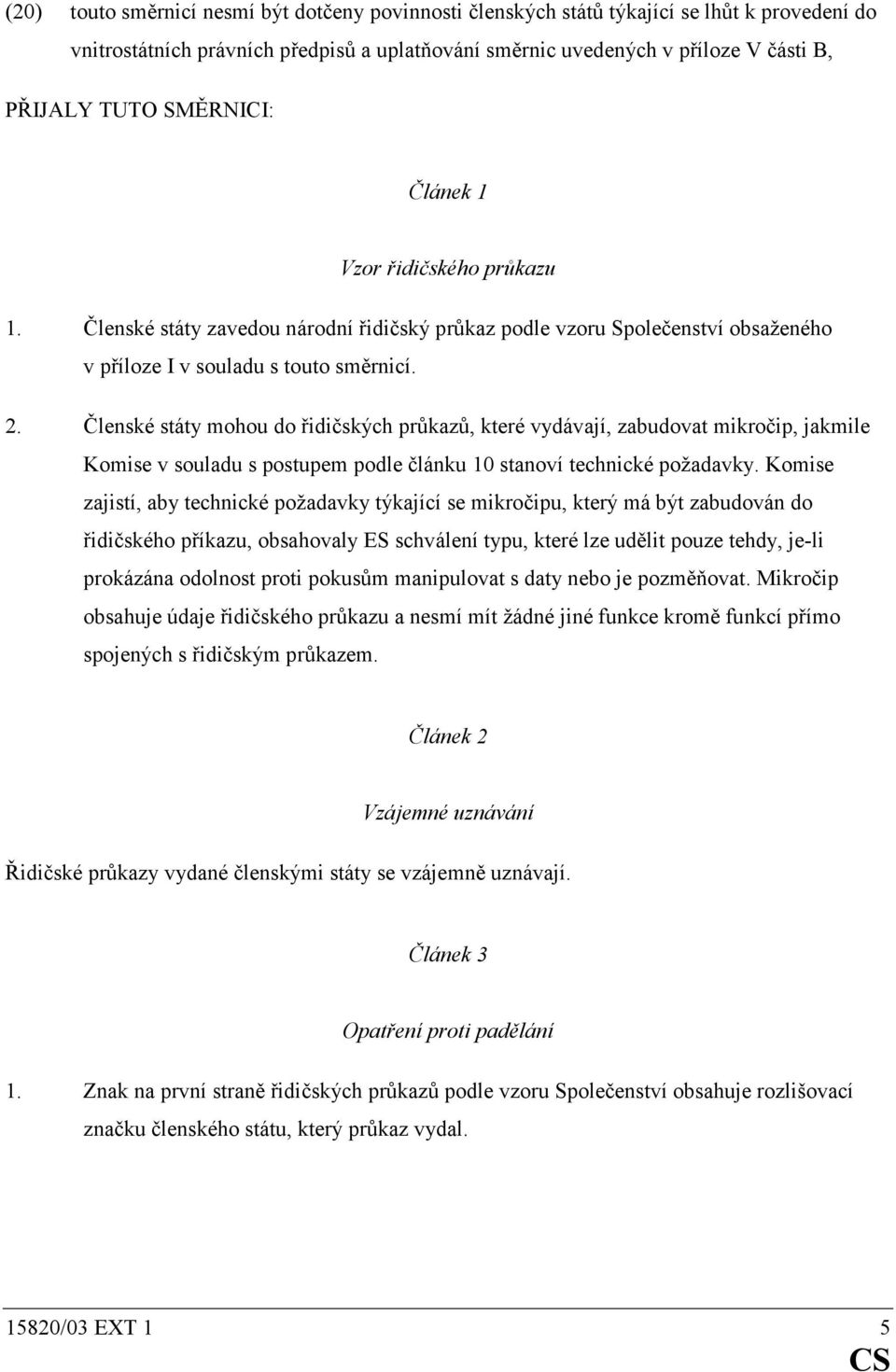 Členské státy mohou do řidičských průkazů, které vydávají, zabudovat mikročip, jakmile Komise v souladu s postupem podle článku 10 stanoví technické požadavky.