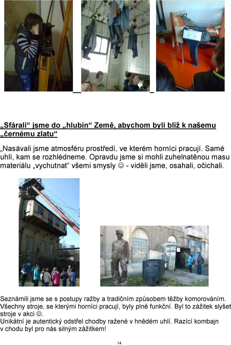 Seznámili jsme se s postupy ražby a tradičním způsobem těžby komorováním. Všechny stroje, se kterými horníci pracují, byly plně funkční.