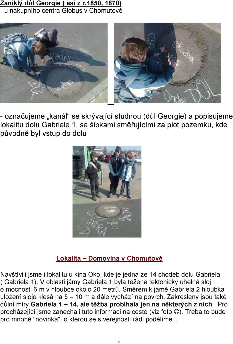 V oblasti jámy Gabriela 1 byla těžena tektonicky uhelná sloj o mocnosti 6 m v hloubce okolo 20 metrů. Směrem k jámě Gabriela 2 hloubka uložení sloje klesá na 5 10 m a dále vychází na povrch.