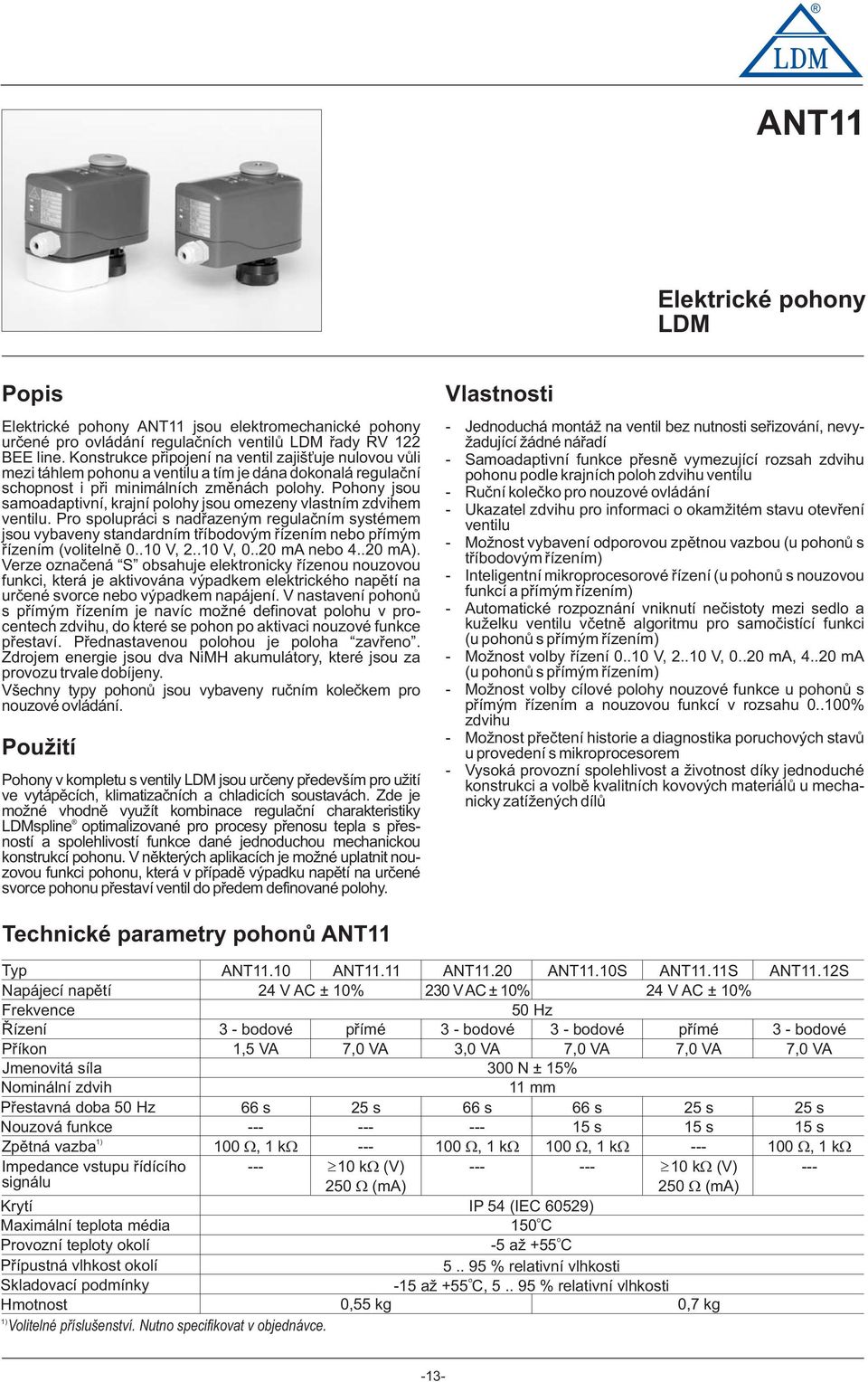 Phny jsu samadaptivní, krajní plhy jsu mezeny vlastním zdvihem ventilu. Pr splupráci s nadøazeným regulaèním systémem jsu vybaveny standardním tøíbdvým øízením neb pøímým øízením (vlitelnì 0..10 V, 2.