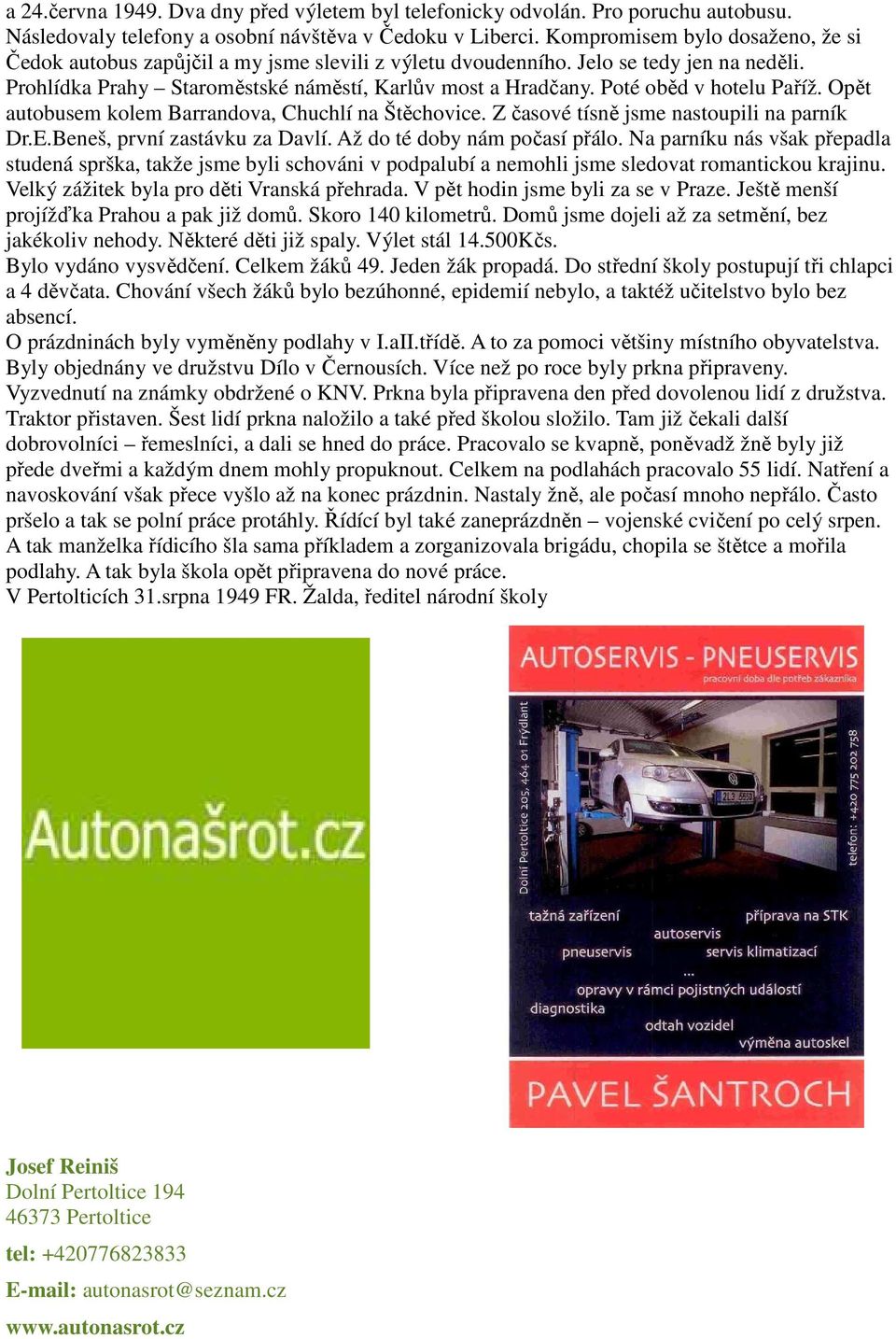 Poté oběd v hotelu Paříž. Opět autobusem kolem Barrandova, Chuchlí na Štěchovice. Z časové tísně jsme nastoupili na parník Dr.E.Beneš, první zastávku za Davlí. Až do té doby nám počasí přálo.