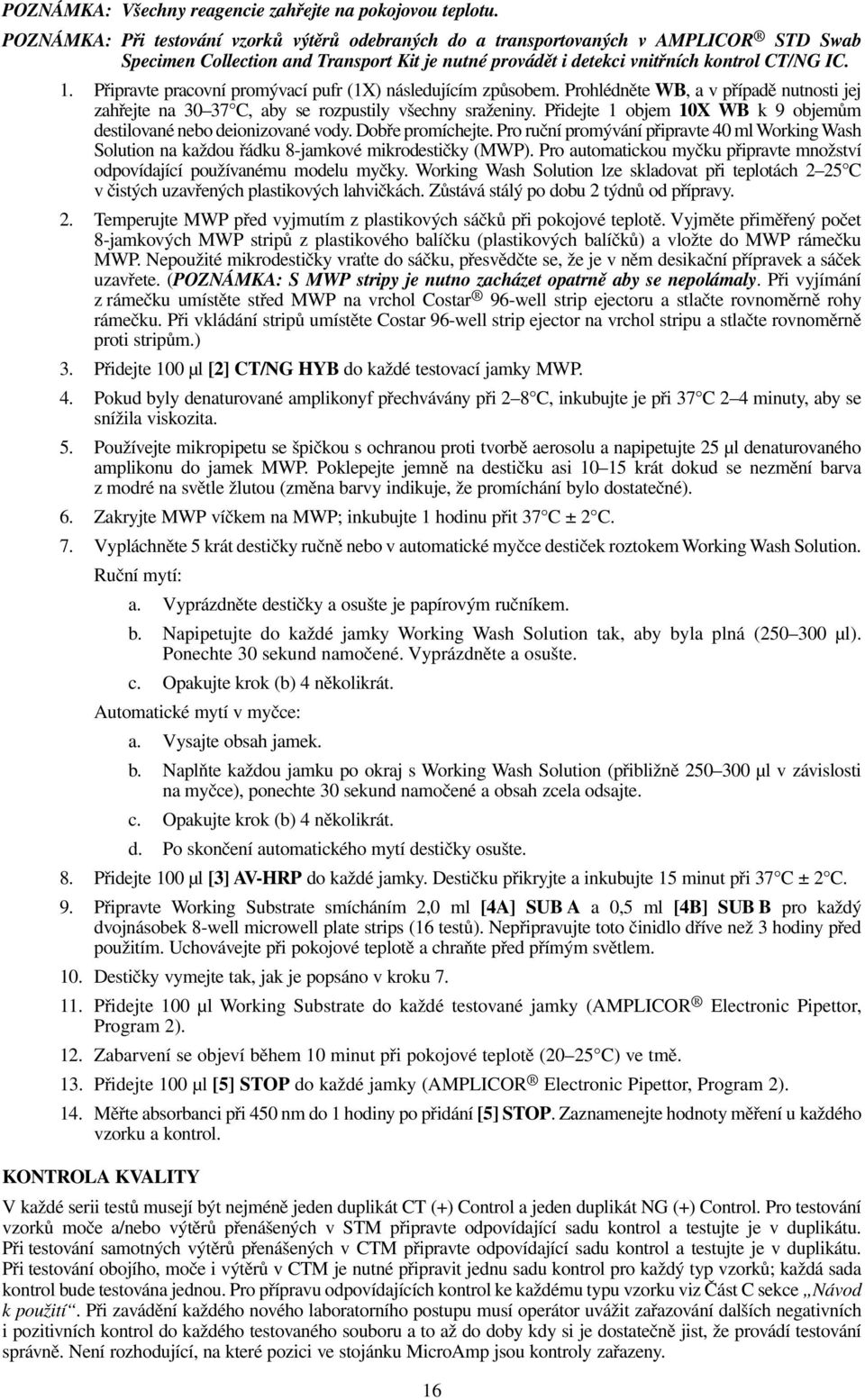 Připravte pracovní promývací pufr (1X) následujícím způsobem. Prohlédněte WB, a v případě nutnosti jej zahřejte na 30 37 C, aby se rozpustily všechny sraženiny.