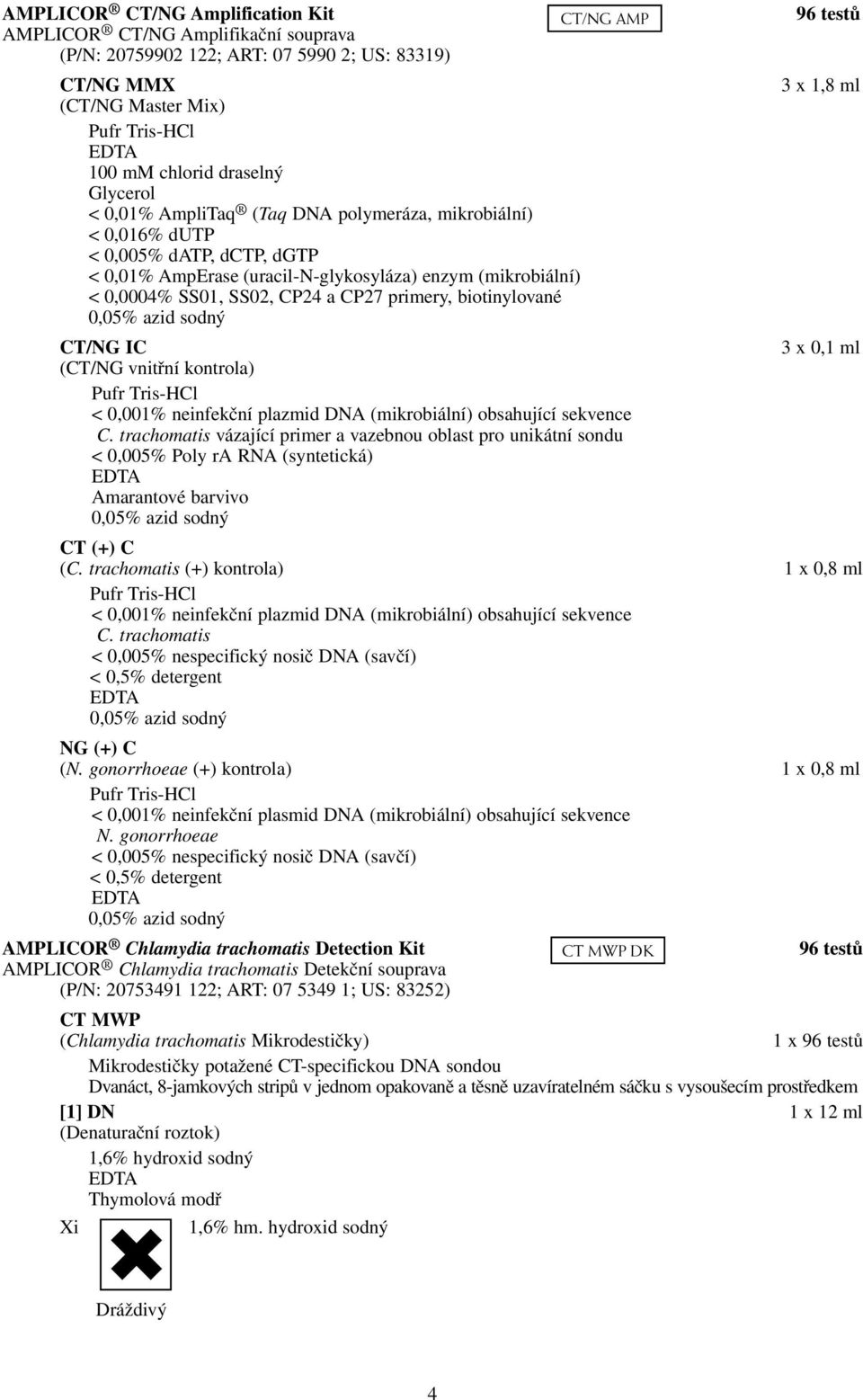 SS02, CP24 a CP27 primery, biotinylované 0,05% azid sodný CT/NG IC 3 x 0,1 ml (CT/NG vnitřní kontrola) Pufr Tris-HCl < 0,001% neinfekční plazmid DNA (mikrobiální) obsahující sekvence C.