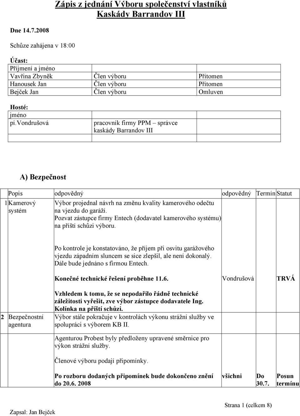 pracovník firmy PPM správce kaskády Barrandov III A) Bezpečnost Popis odpovědný odpovědný Termín Statut 1 Kamerový systém Výbor projednal návrh na změnu kvality kamerového odečtu na vjezdu do garáží.