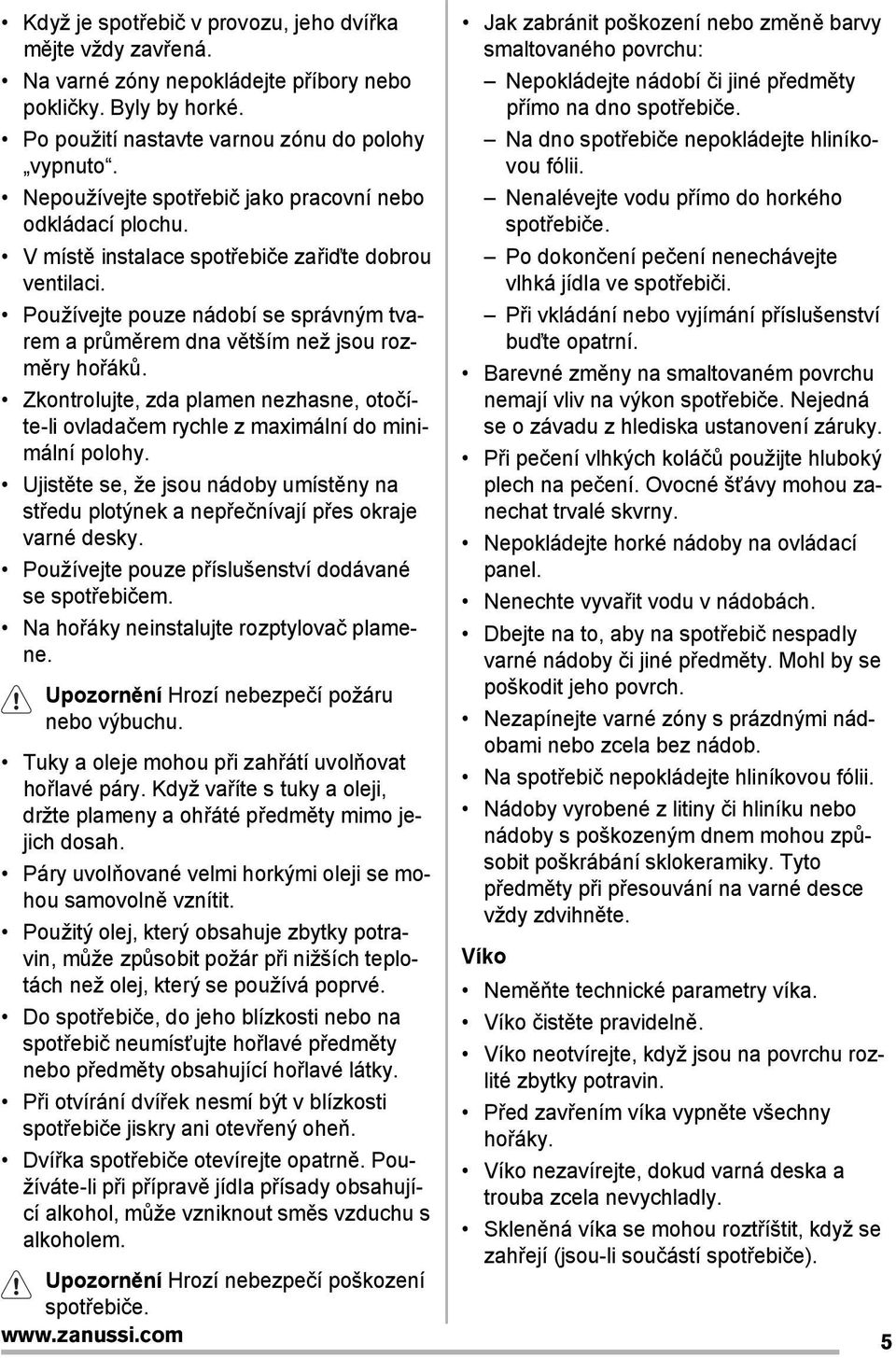 Používejte pouze nádobí se správným tvarem a průměrem dna větším než jsou rozměry hořáků. Zkontrolujte, zda plamen nezhasne, otočíte-li ovladačem rychle z maximální do minimální polohy.