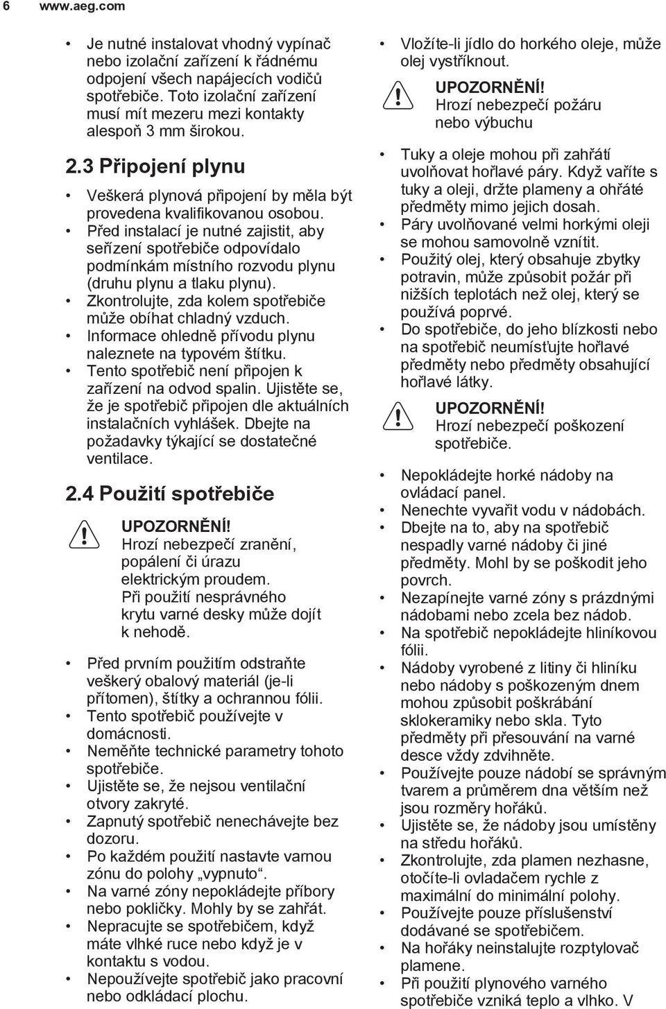 Před instalací je nutné zajistit, aby seřízení spotřebiče odpovídalo podmínkám místního rozvodu plynu (druhu plynu a tlaku plynu). Zkontrolujte, zda kolem spotřebiče může obíhat chladný vzduch.