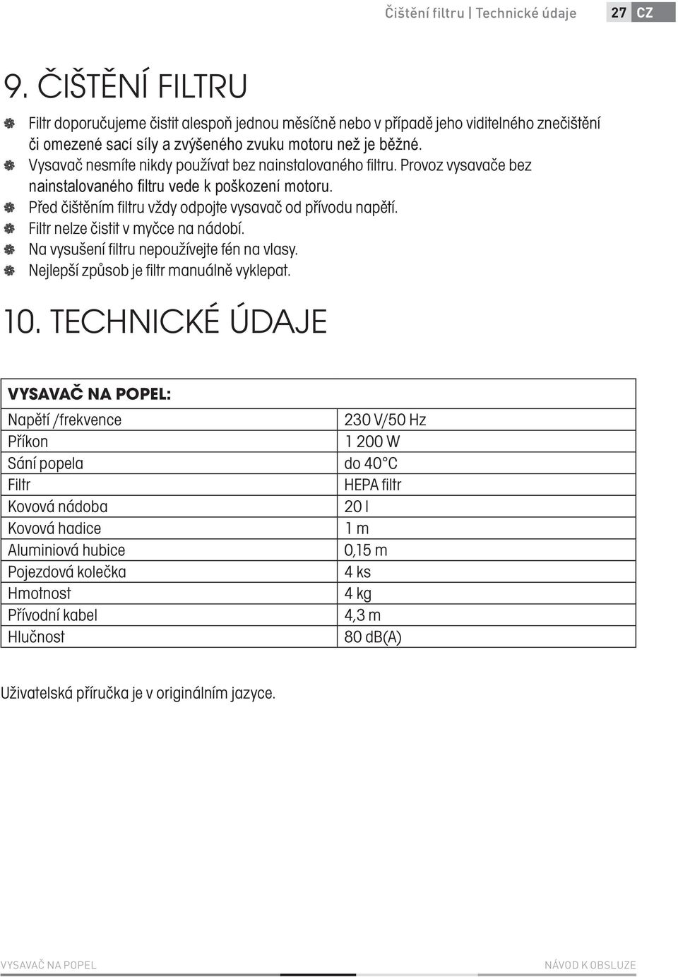 Provoz vysavače bez Před čištěním filtru vždy odpojte vysavač od přívodu napětí. Filtr nelze čistit v myčce na nádobí. Na vysušení filtru nepoužívejte fén na vlasy.