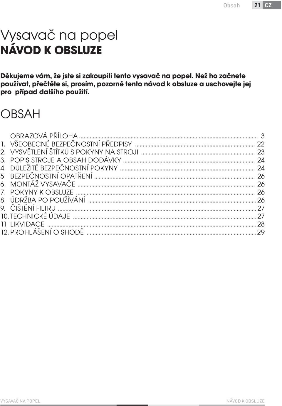 VŠEOBECNÉ BEZPEČNOSTNÍ PŘEDPISY... 22 2. VYSVĚTLENÍ ŠTÍTKŮ S POKYNY NA STROJI... 23 3. POPIS STROJE A OBSAH DODÁVKY... 24 4. DŮLEŽITÉ BEZPEČNOSTNÍ POKYNY.