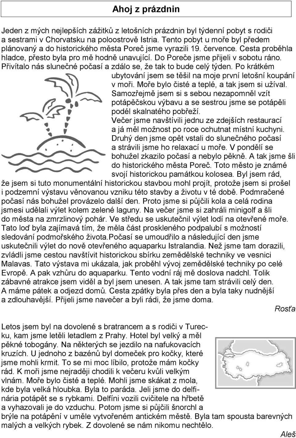 Přivítalo nás slunečné počasí a zdálo se, že tak to bude celý týden. Po krátkém ubytování jsem se těšil na moje první letošní koupání v moři. Moře bylo čisté a teplé, a tak jsem si užíval.