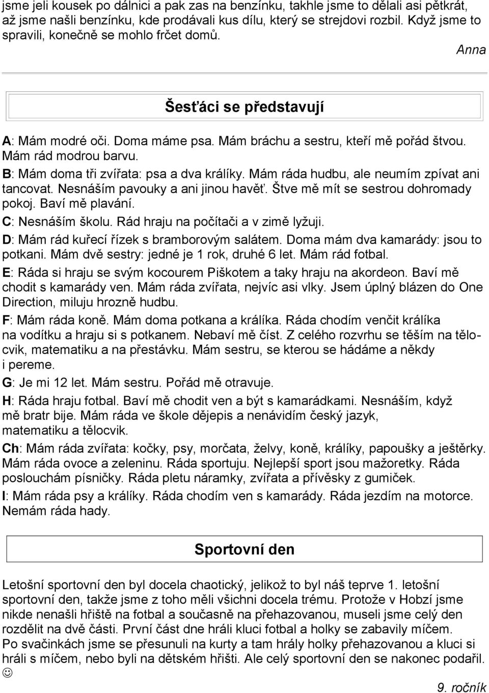 B: Mám doma tři zvířata: psa a dva králíky. Mám ráda hudbu, ale neumím zpívat ani tancovat. Nesnáším pavouky a ani jinou havěť. Štve mě mít se sestrou dohromady pokoj. Baví mě plavání.