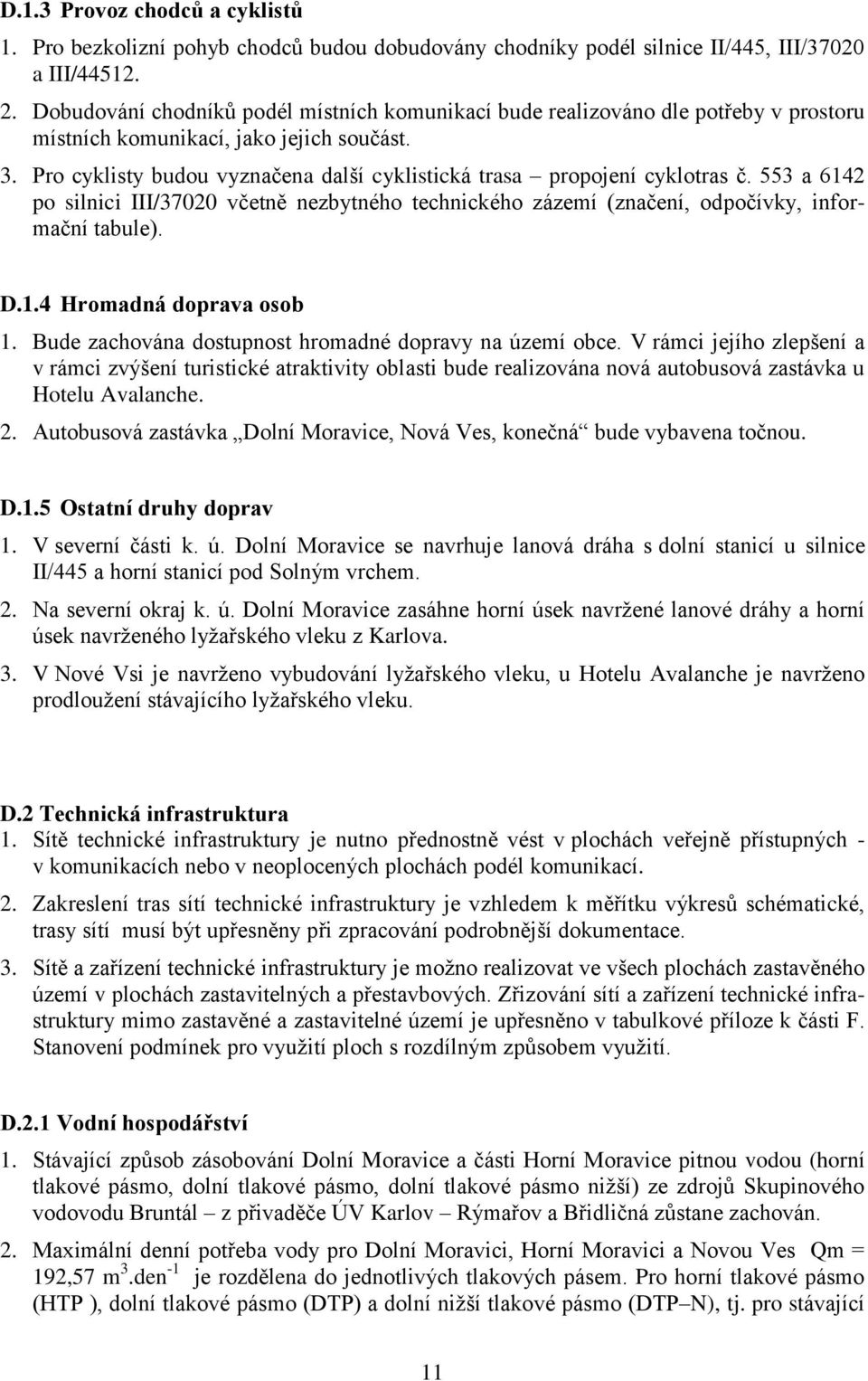 Pro cyklisty budou vyznačena další cyklistická trasa propojení cyklotras č. 553 a 6142 po silnici III/37020 včetně nezbytného technického zázemí (značení, odpočívky, informační tabule). D.1.4 Hromadná doprava osob 1.