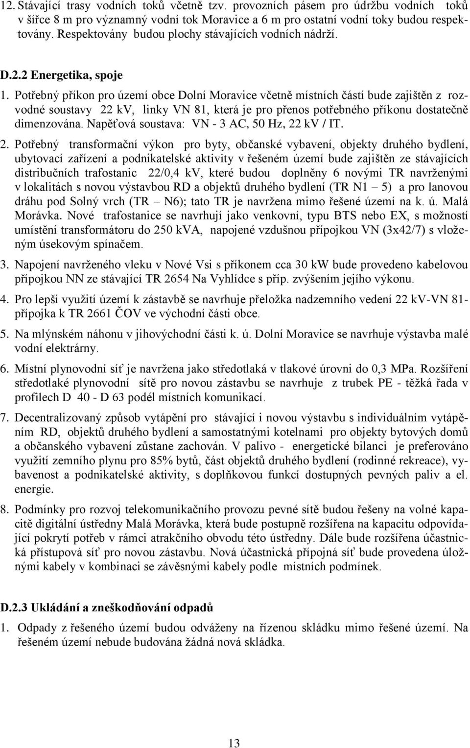 Potřebný příkon pro území obce Dolní Moravice včetně místních částí bude zajištěn z rozvodné soustavy 22 kv, linky VN 81, která je pro přenos potřebného příkonu dostatečně dimenzována.