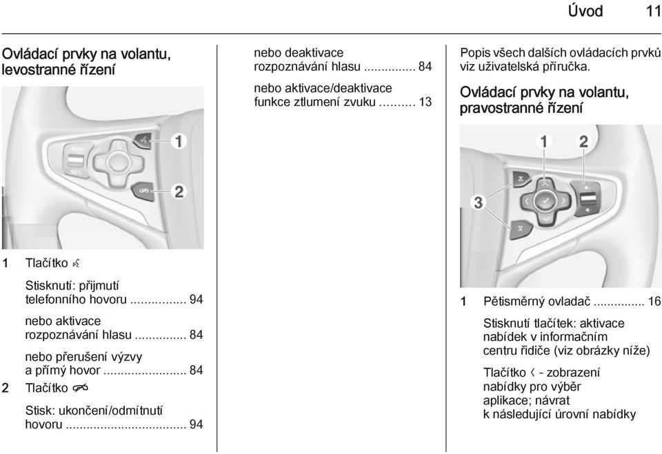 Ovládací prvky na volantu, pravostranné řízení 1 Tlačítko s Stisknutí: přijmutí telefonního hovoru... 94 nebo aktivace rozpoznávání hlasu.