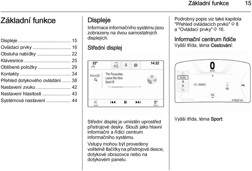 Střední displej Podrobný popis viz také kapitola "Přehled ovládacích prvků" 3 8 a "Ovládací prvky" 3 16.