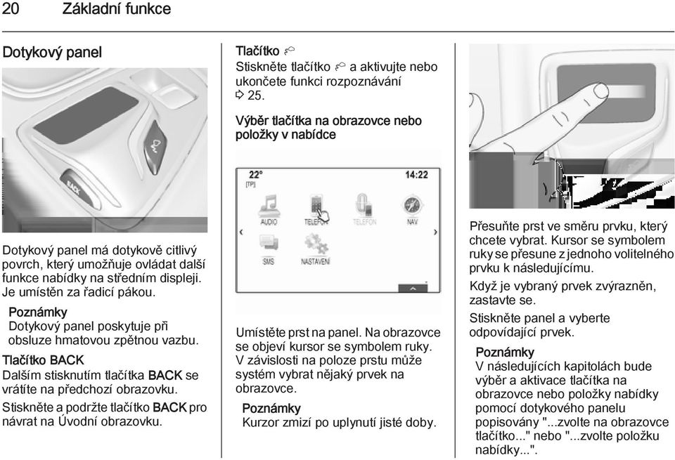 Dotykový panel poskytuje při obsluze hmatovou zpětnou vazbu. Tlačítko BACK Dalším stisknutím tlačítka BACK se vrátíte na předchozí obrazovku.